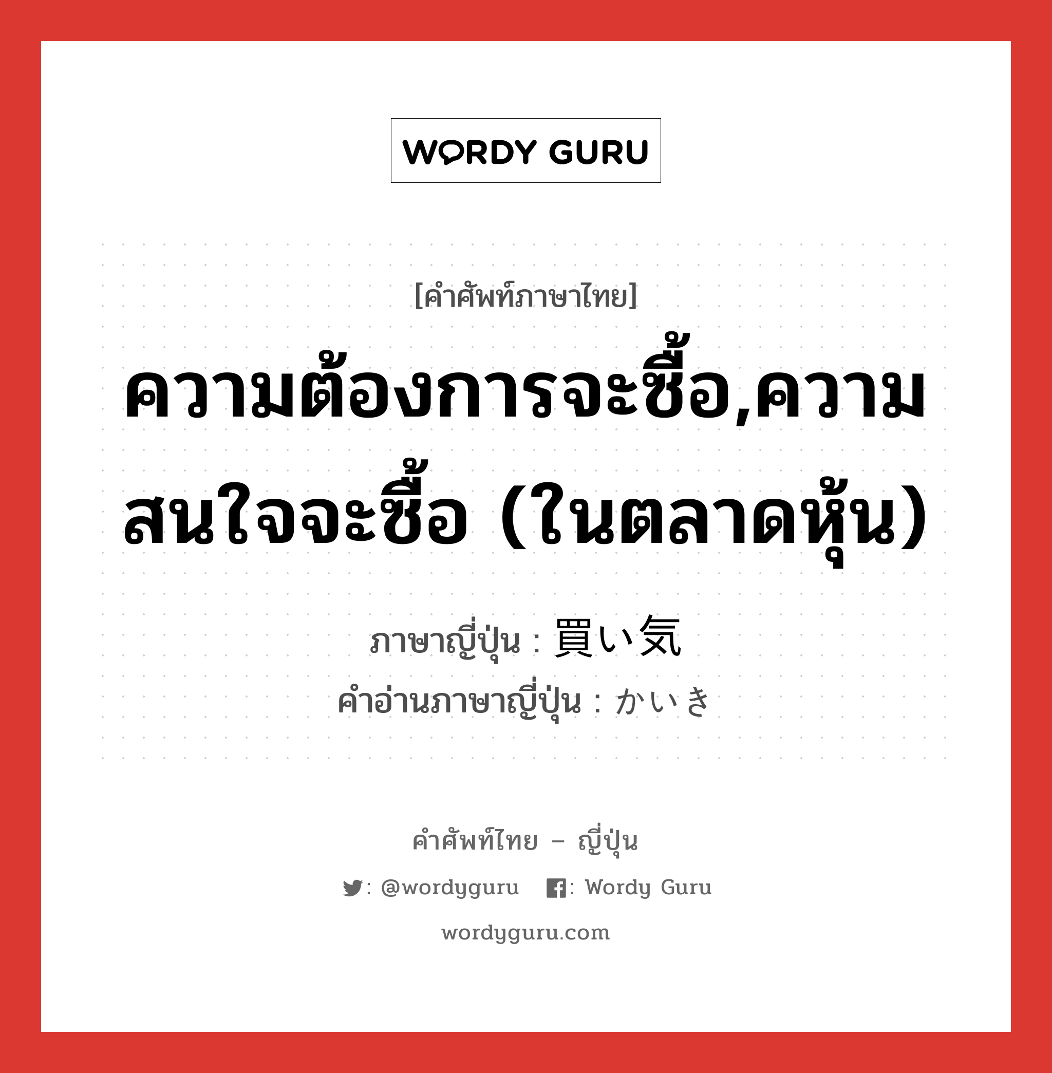 ความต้องการจะซื้อ,ความสนใจจะซื้อ (ในตลาดหุ้น) ภาษาญี่ปุ่นคืออะไร, คำศัพท์ภาษาไทย - ญี่ปุ่น ความต้องการจะซื้อ,ความสนใจจะซื้อ (ในตลาดหุ้น) ภาษาญี่ปุ่น 買い気 คำอ่านภาษาญี่ปุ่น かいき หมวด n หมวด n