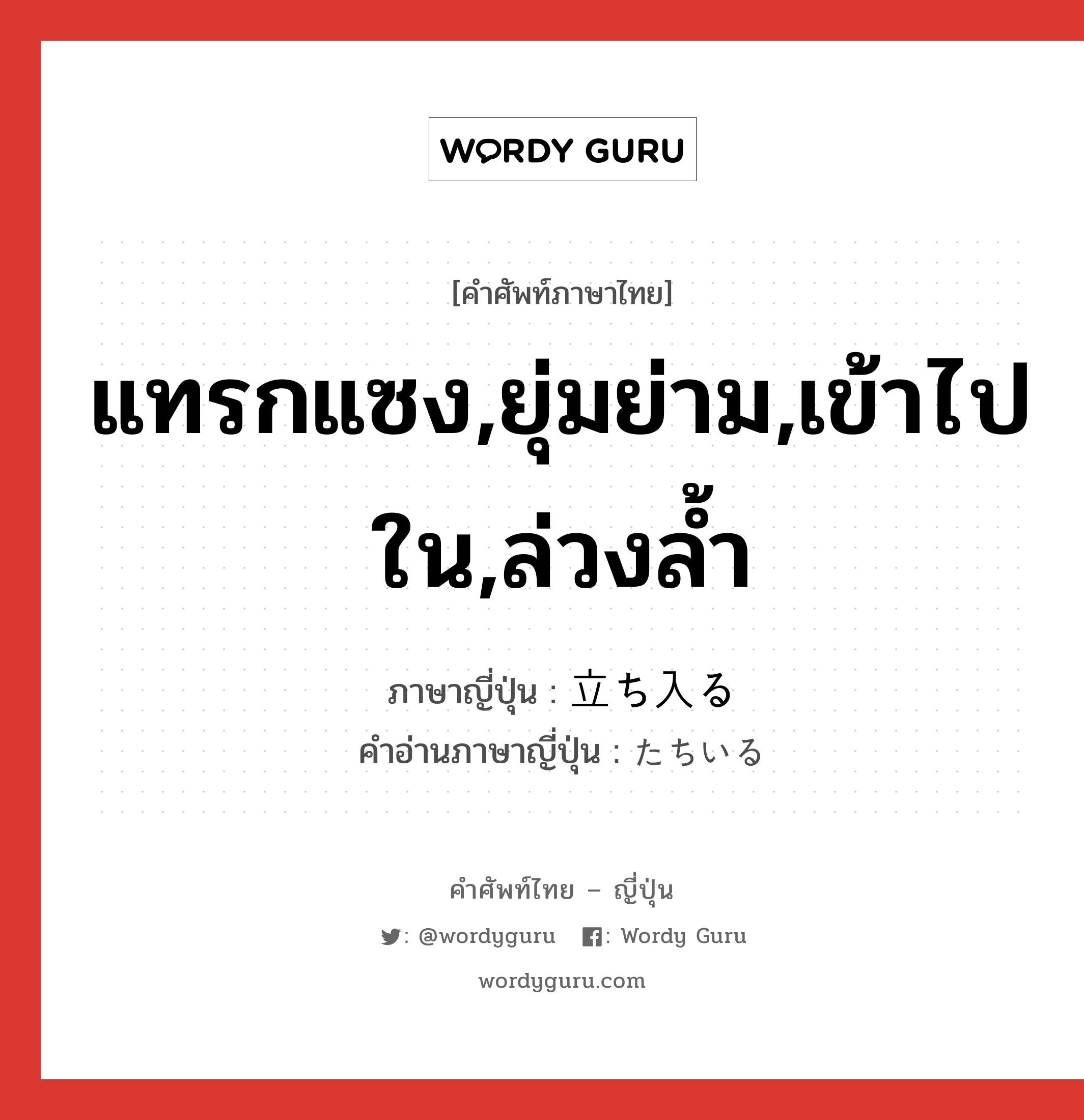 แทรกแซง,ยุ่มย่าม,เข้าไปใน,ล่วงล้ำ ภาษาญี่ปุ่นคืออะไร, คำศัพท์ภาษาไทย - ญี่ปุ่น แทรกแซง,ยุ่มย่าม,เข้าไปใน,ล่วงล้ำ ภาษาญี่ปุ่น 立ち入る คำอ่านภาษาญี่ปุ่น たちいる หมวด v5r หมวด v5r