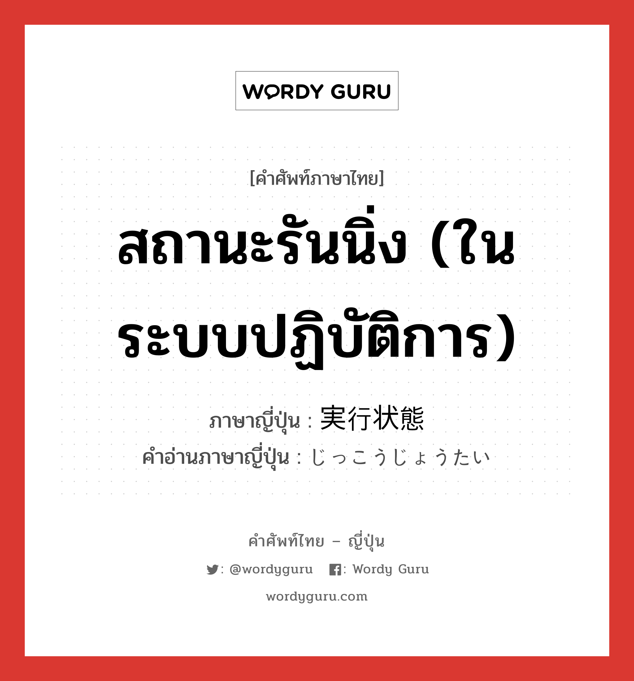 สถานะรันนิ่ง (ในระบบปฏิบัติการ) ภาษาญี่ปุ่นคืออะไร, คำศัพท์ภาษาไทย - ญี่ปุ่น สถานะรันนิ่ง (ในระบบปฏิบัติการ) ภาษาญี่ปุ่น 実行状態 คำอ่านภาษาญี่ปุ่น じっこうじょうたい หมวด n หมวด n