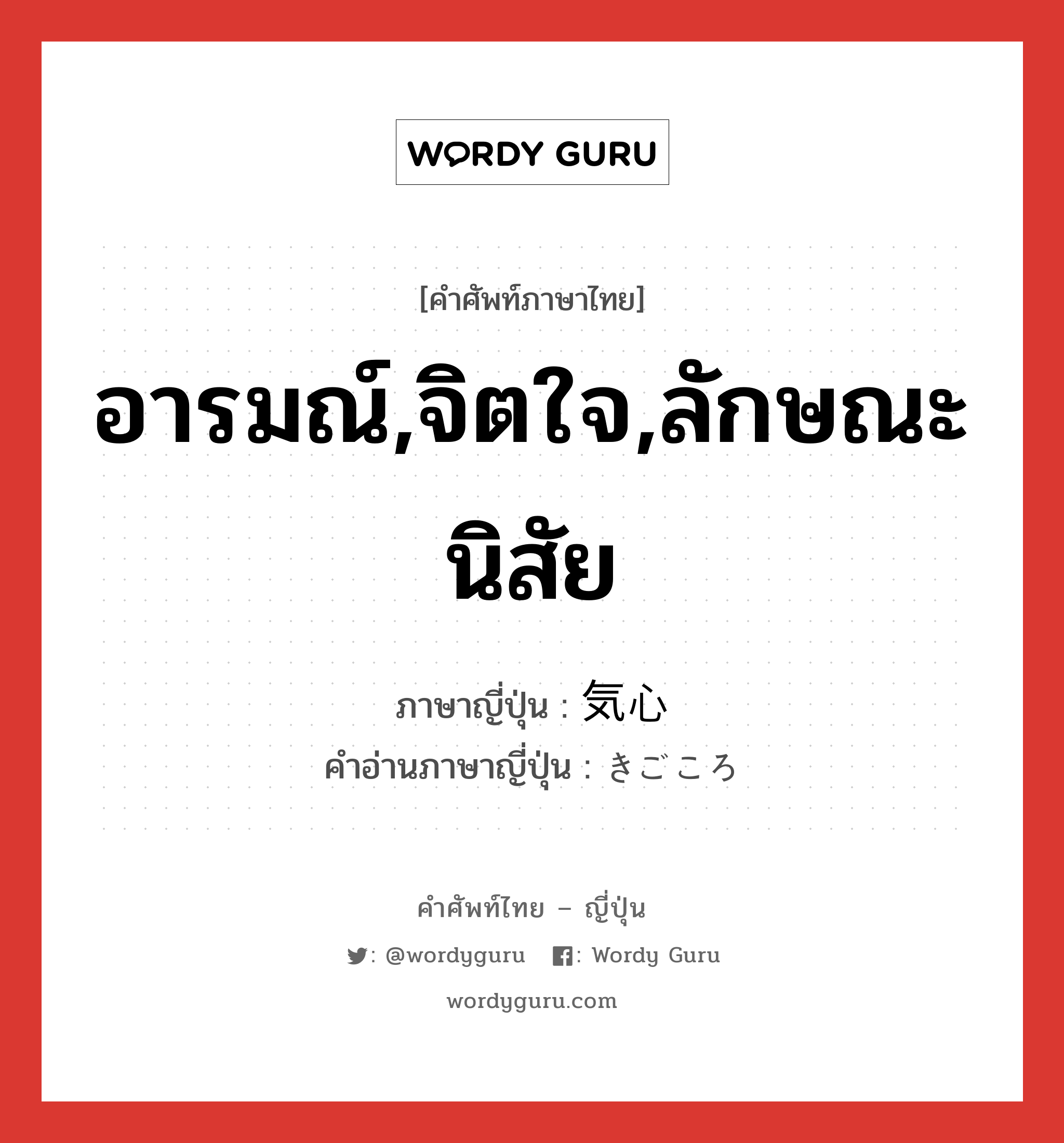 อารมณ์,จิตใจ,ลักษณะนิสัย ภาษาญี่ปุ่นคืออะไร, คำศัพท์ภาษาไทย - ญี่ปุ่น อารมณ์,จิตใจ,ลักษณะนิสัย ภาษาญี่ปุ่น 気心 คำอ่านภาษาญี่ปุ่น きごころ หมวด n หมวด n