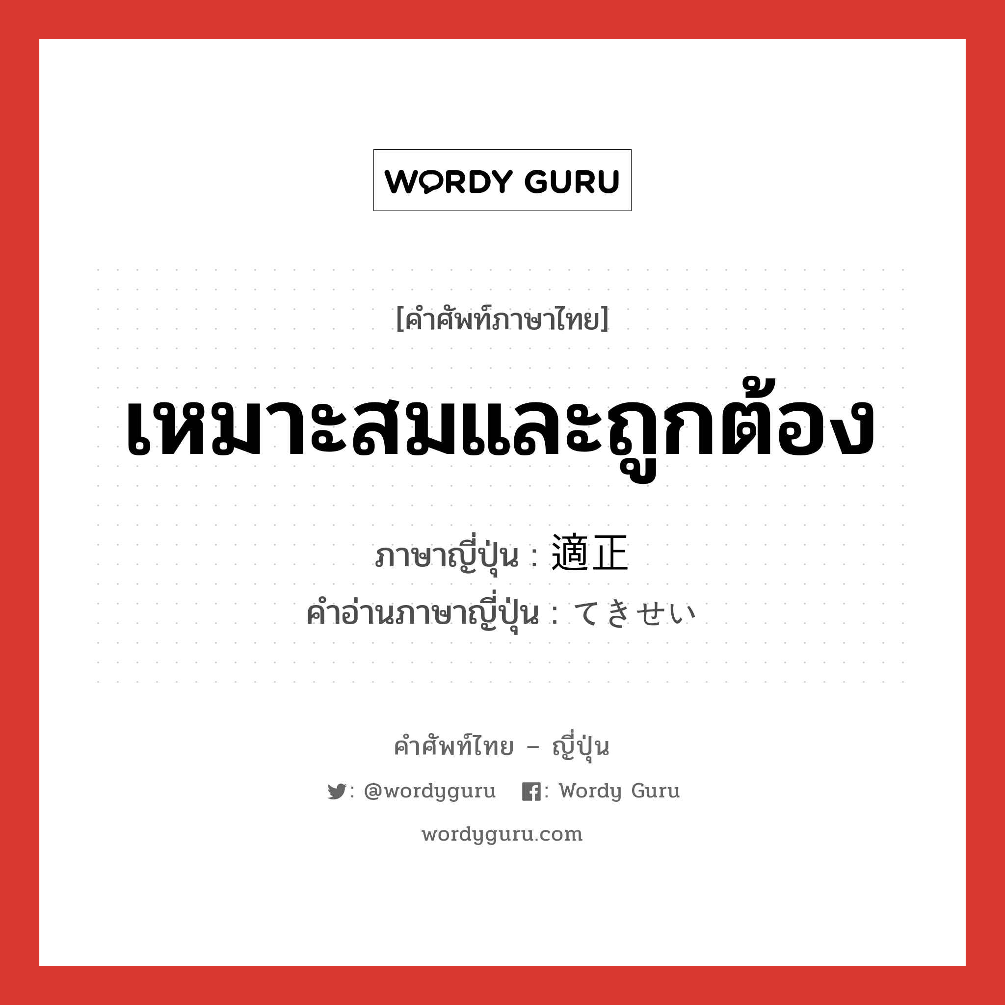 เหมาะสมและถูกต้อง ภาษาญี่ปุ่นคืออะไร, คำศัพท์ภาษาไทย - ญี่ปุ่น เหมาะสมและถูกต้อง ภาษาญี่ปุ่น 適正 คำอ่านภาษาญี่ปุ่น てきせい หมวด adj-na หมวด adj-na