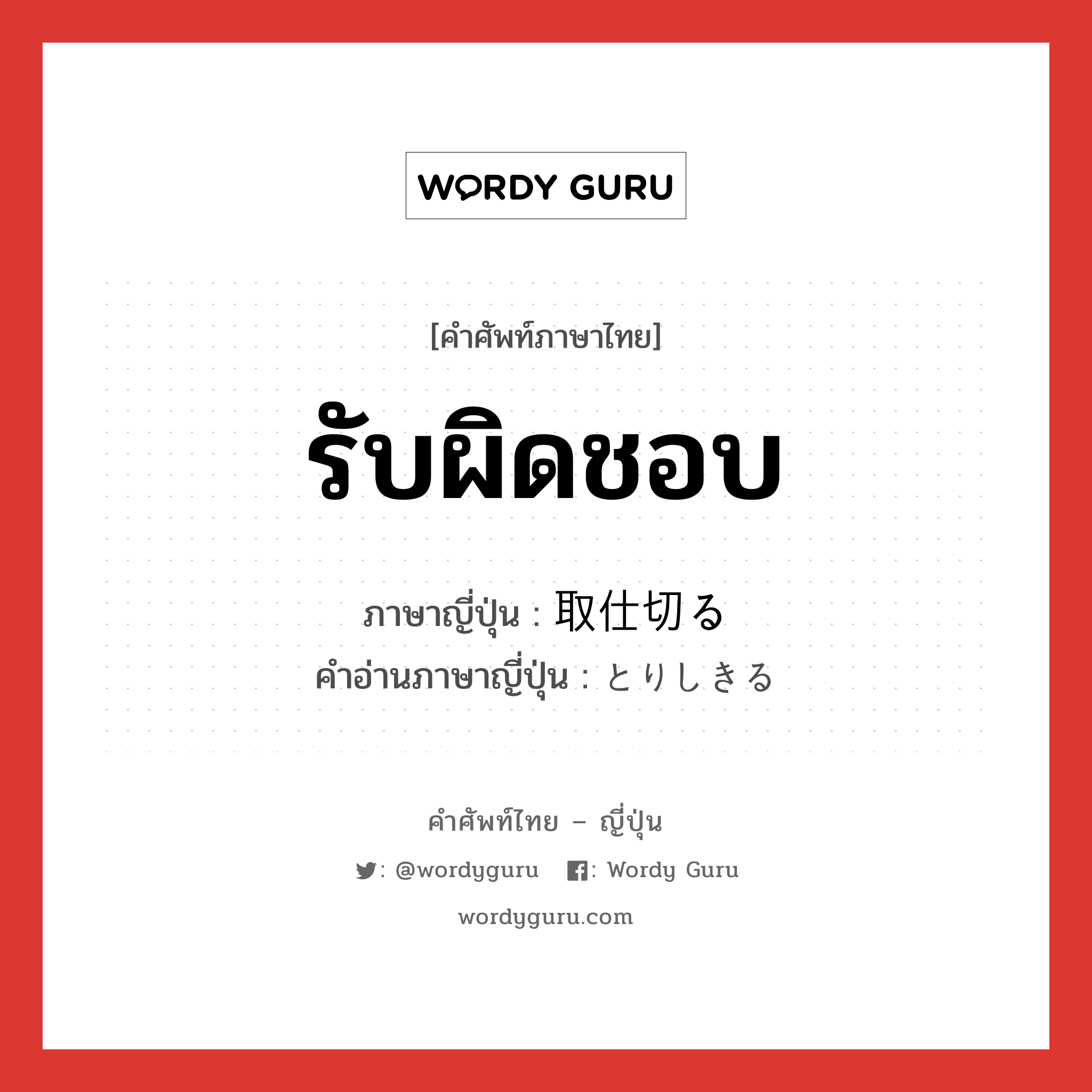 รับผิดชอบ ภาษาญี่ปุ่นคืออะไร, คำศัพท์ภาษาไทย - ญี่ปุ่น รับผิดชอบ ภาษาญี่ปุ่น 取仕切る คำอ่านภาษาญี่ปุ่น とりしきる หมวด v5r หมวด v5r