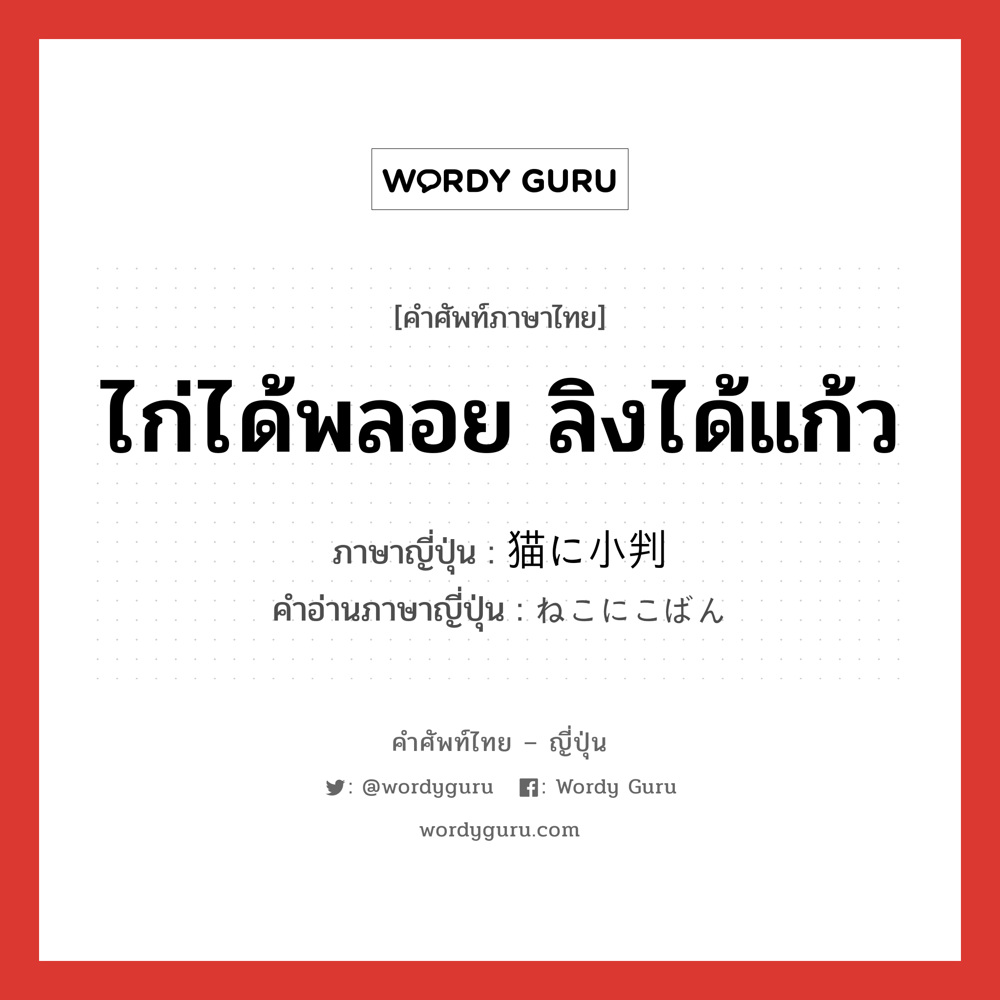 ไก่ได้พลอย ลิงได้แก้ว ภาษาญี่ปุ่นคืออะไร, คำศัพท์ภาษาไทย - ญี่ปุ่น ไก่ได้พลอย ลิงได้แก้ว ภาษาญี่ปุ่น 猫に小判 คำอ่านภาษาญี่ปุ่น ねこにこばん หมวด exp หมวด exp