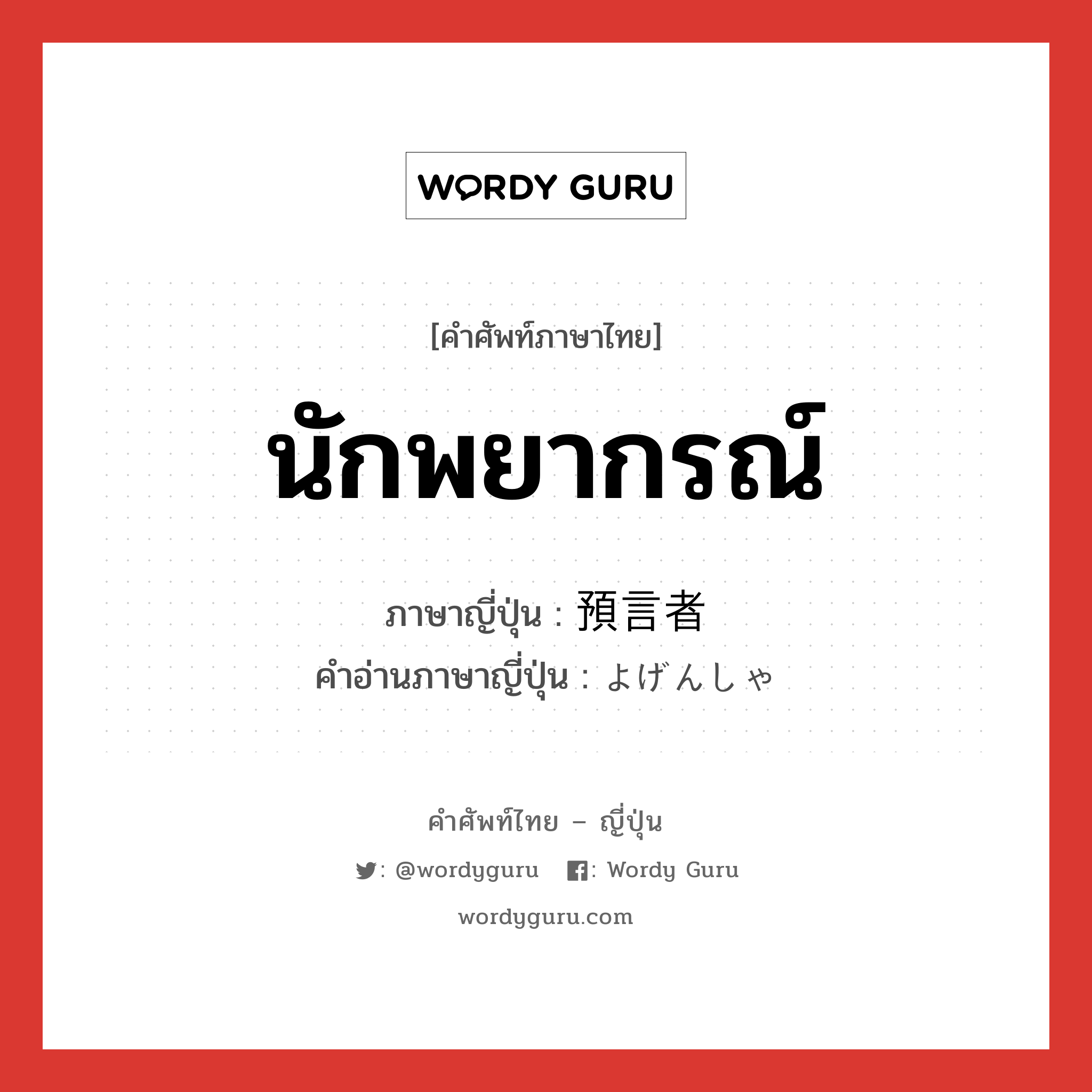 นักพยากรณ์ ภาษาญี่ปุ่นคืออะไร, คำศัพท์ภาษาไทย - ญี่ปุ่น นักพยากรณ์ ภาษาญี่ปุ่น 預言者 คำอ่านภาษาญี่ปุ่น よげんしゃ หมวด n หมวด n