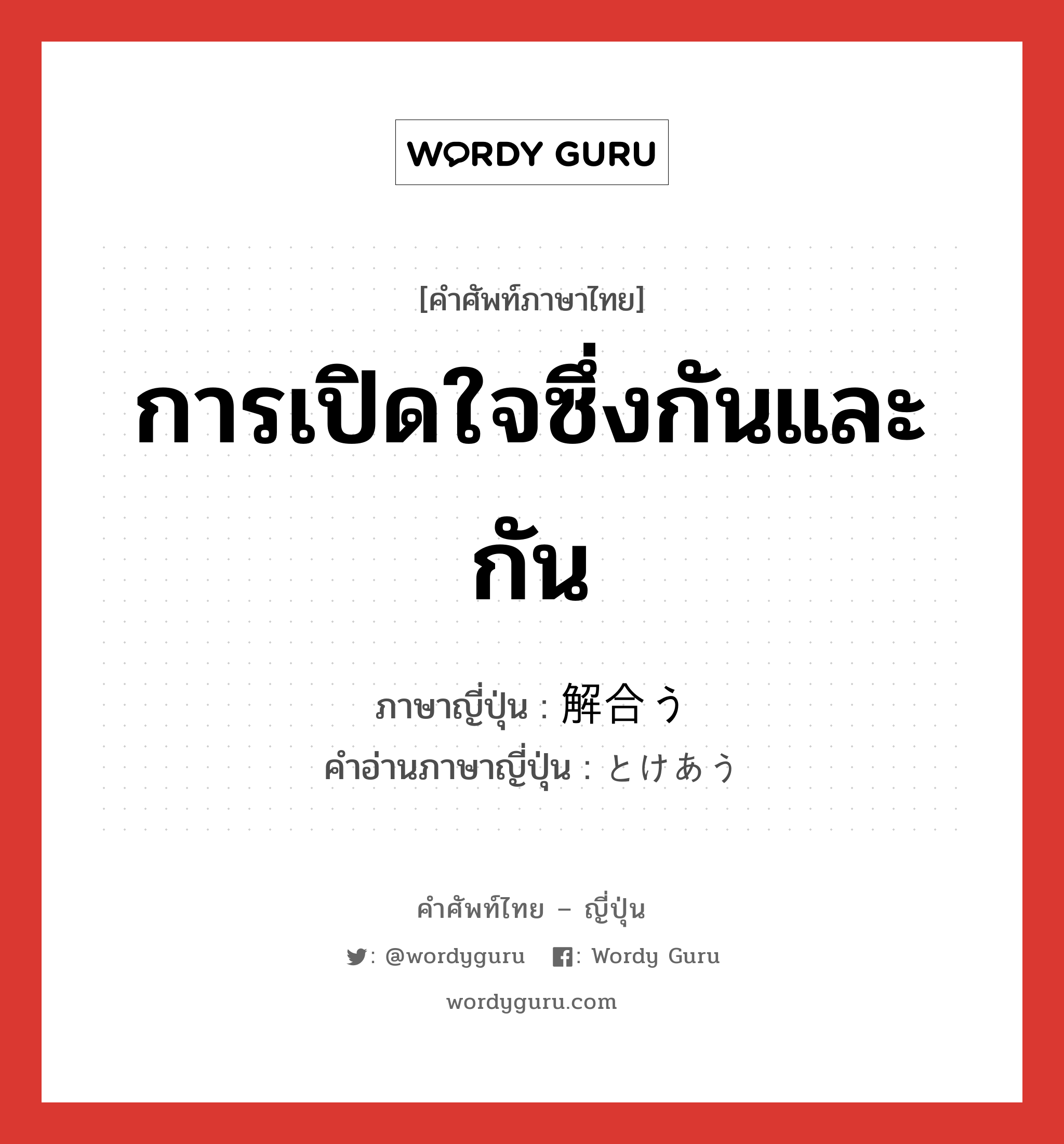 การเปิดใจซึ่งกันและกัน ภาษาญี่ปุ่นคืออะไร, คำศัพท์ภาษาไทย - ญี่ปุ่น การเปิดใจซึ่งกันและกัน ภาษาญี่ปุ่น 解合う คำอ่านภาษาญี่ปุ่น とけあう หมวด v5u หมวด v5u