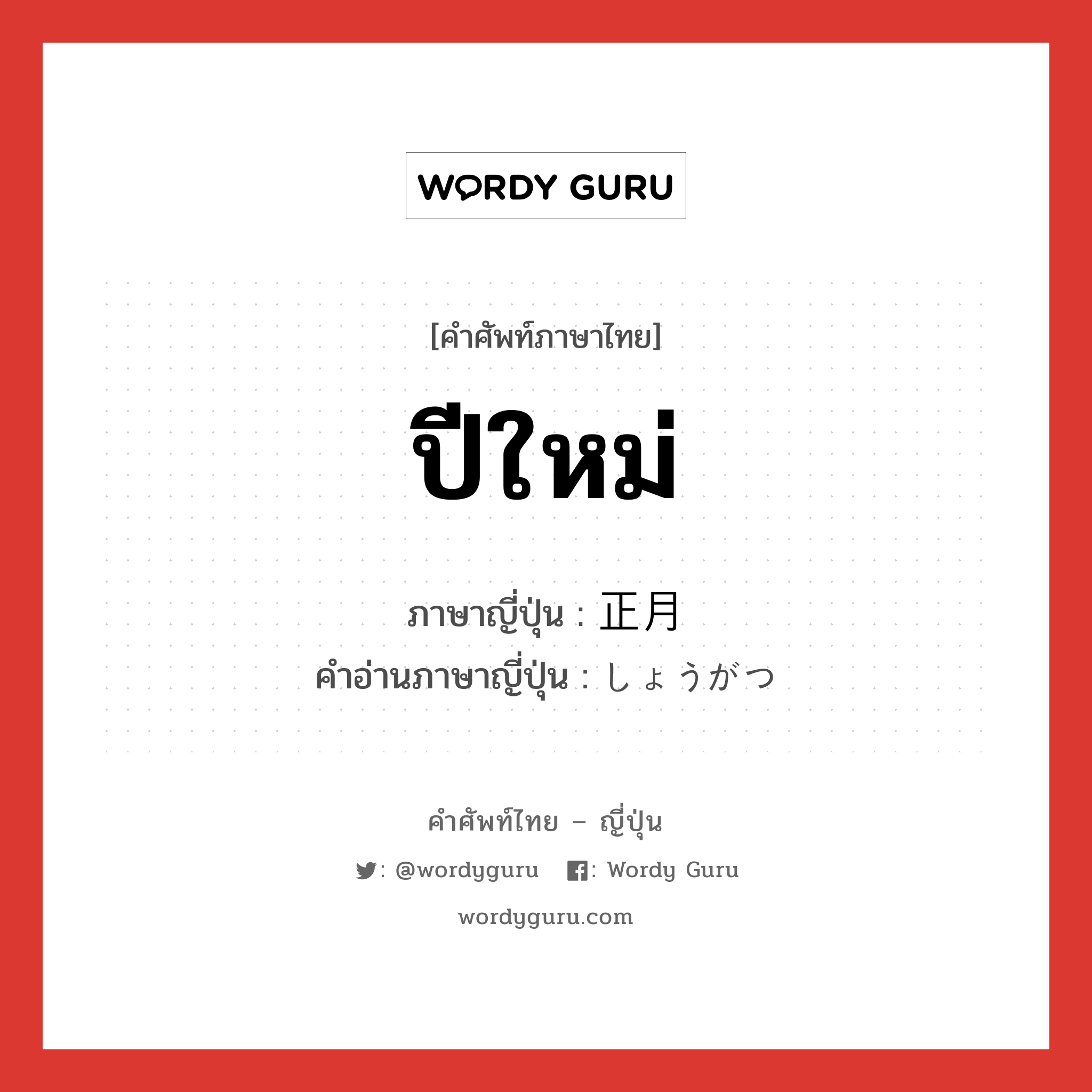 ปีใหม่ ภาษาญี่ปุ่นคืออะไร, คำศัพท์ภาษาไทย - ญี่ปุ่น ปีใหม่ ภาษาญี่ปุ่น 正月 คำอ่านภาษาญี่ปุ่น しょうがつ หมวด n หมวด n