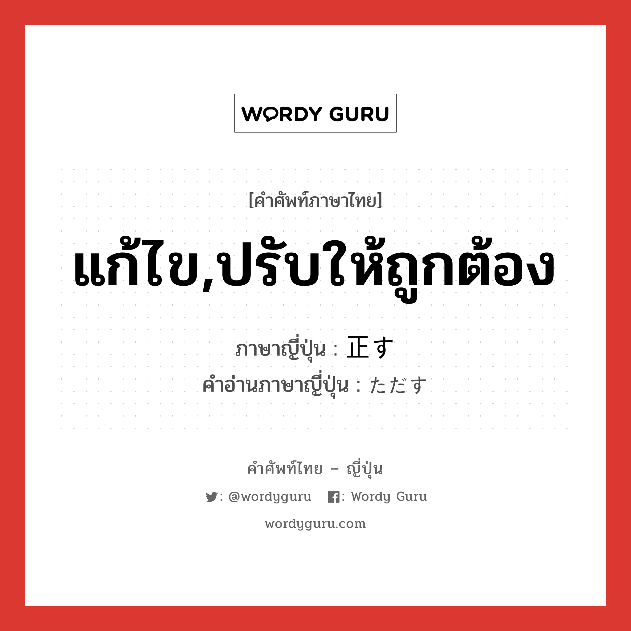 แก้ไข,ปรับให้ถูกต้อง ภาษาญี่ปุ่นคืออะไร, คำศัพท์ภาษาไทย - ญี่ปุ่น แก้ไข,ปรับให้ถูกต้อง ภาษาญี่ปุ่น 正す คำอ่านภาษาญี่ปุ่น ただす หมวด v5s หมวด v5s