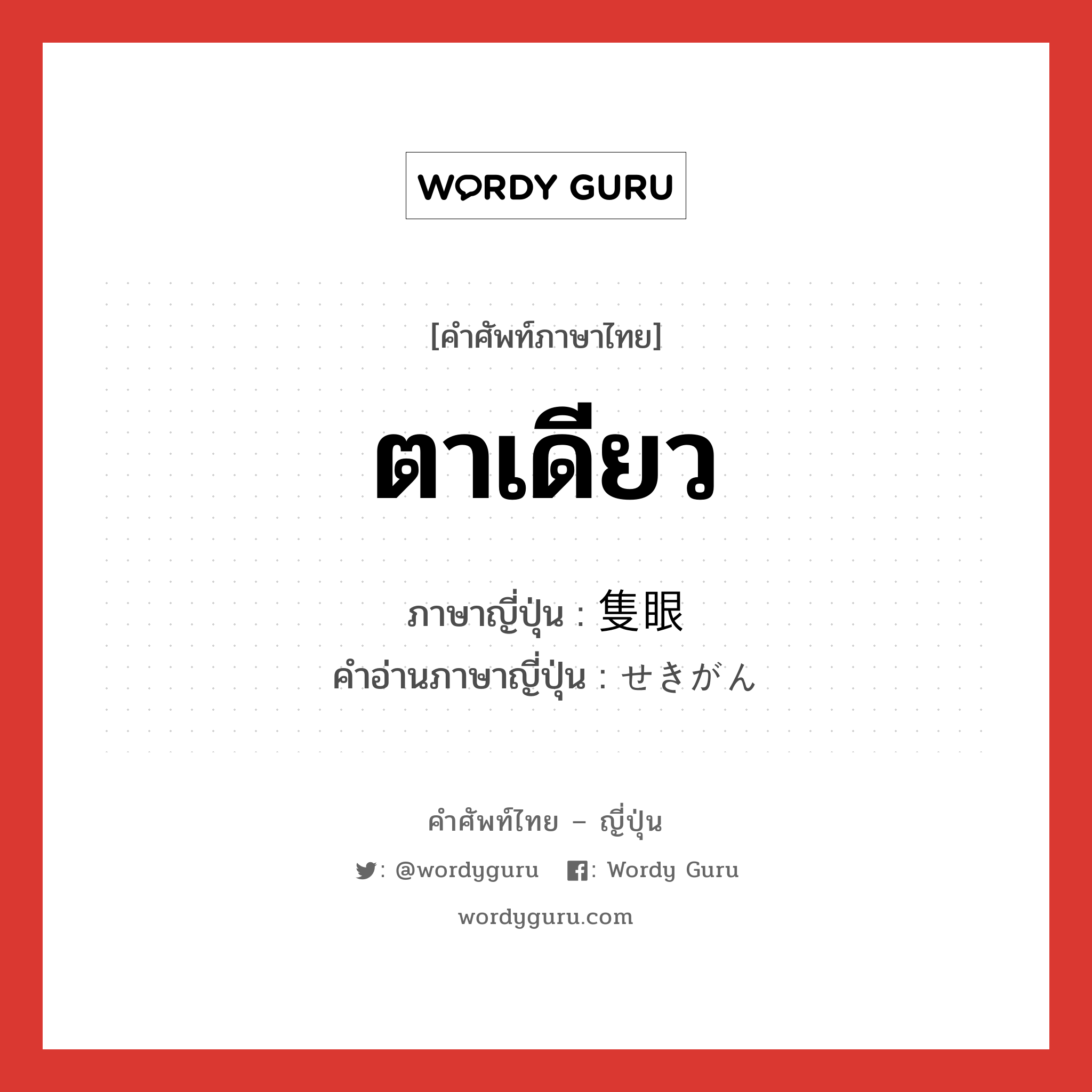 ตาเดียว ภาษาญี่ปุ่นคืออะไร, คำศัพท์ภาษาไทย - ญี่ปุ่น ตาเดียว ภาษาญี่ปุ่น 隻眼 คำอ่านภาษาญี่ปุ่น せきがん หมวด n หมวด n