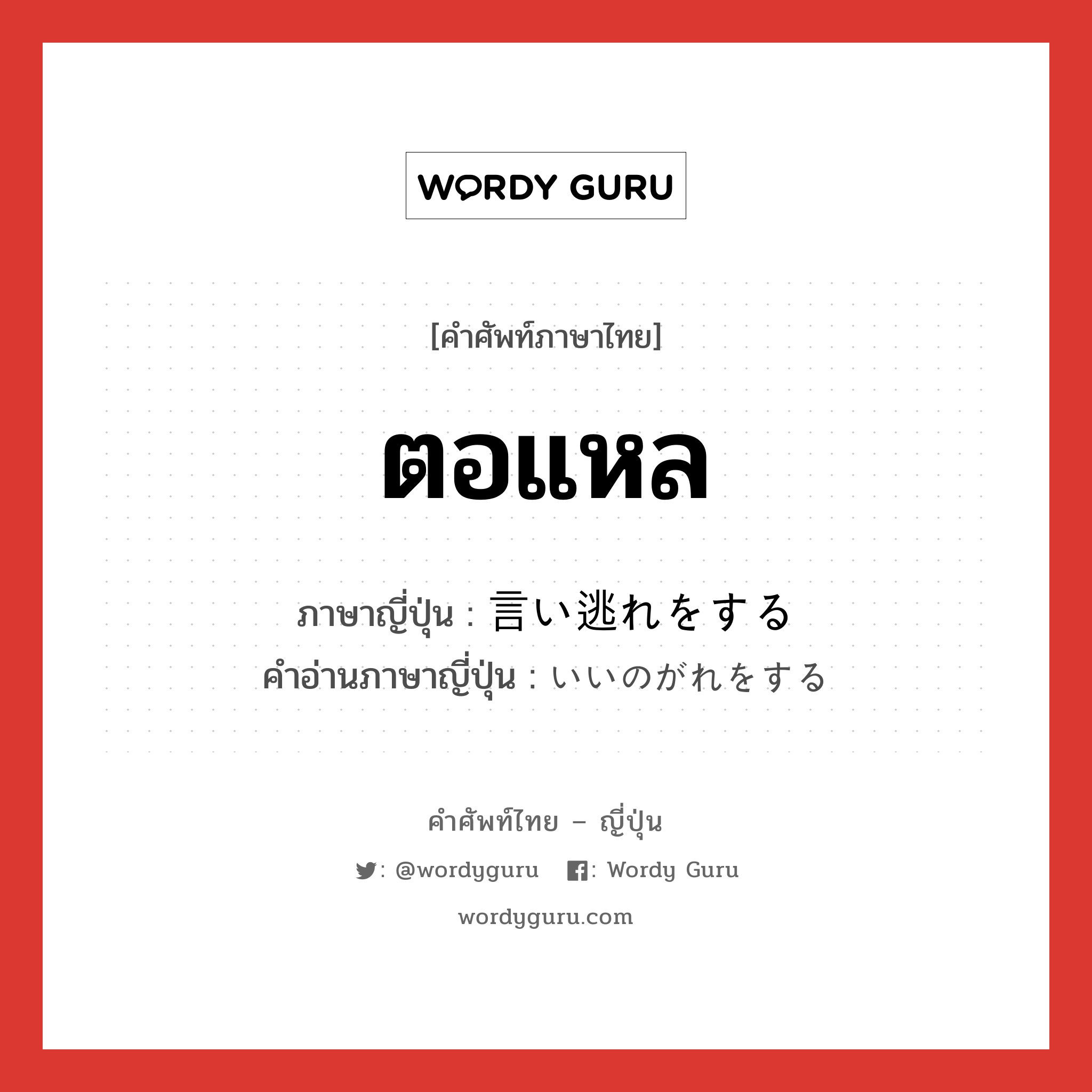 ตอแหล ภาษาญี่ปุ่นคืออะไร, คำศัพท์ภาษาไทย - ญี่ปุ่น ตอแหล ภาษาญี่ปุ่น 言い逃れをする คำอ่านภาษาญี่ปุ่น いいのがれをする หมวด v หมวด v