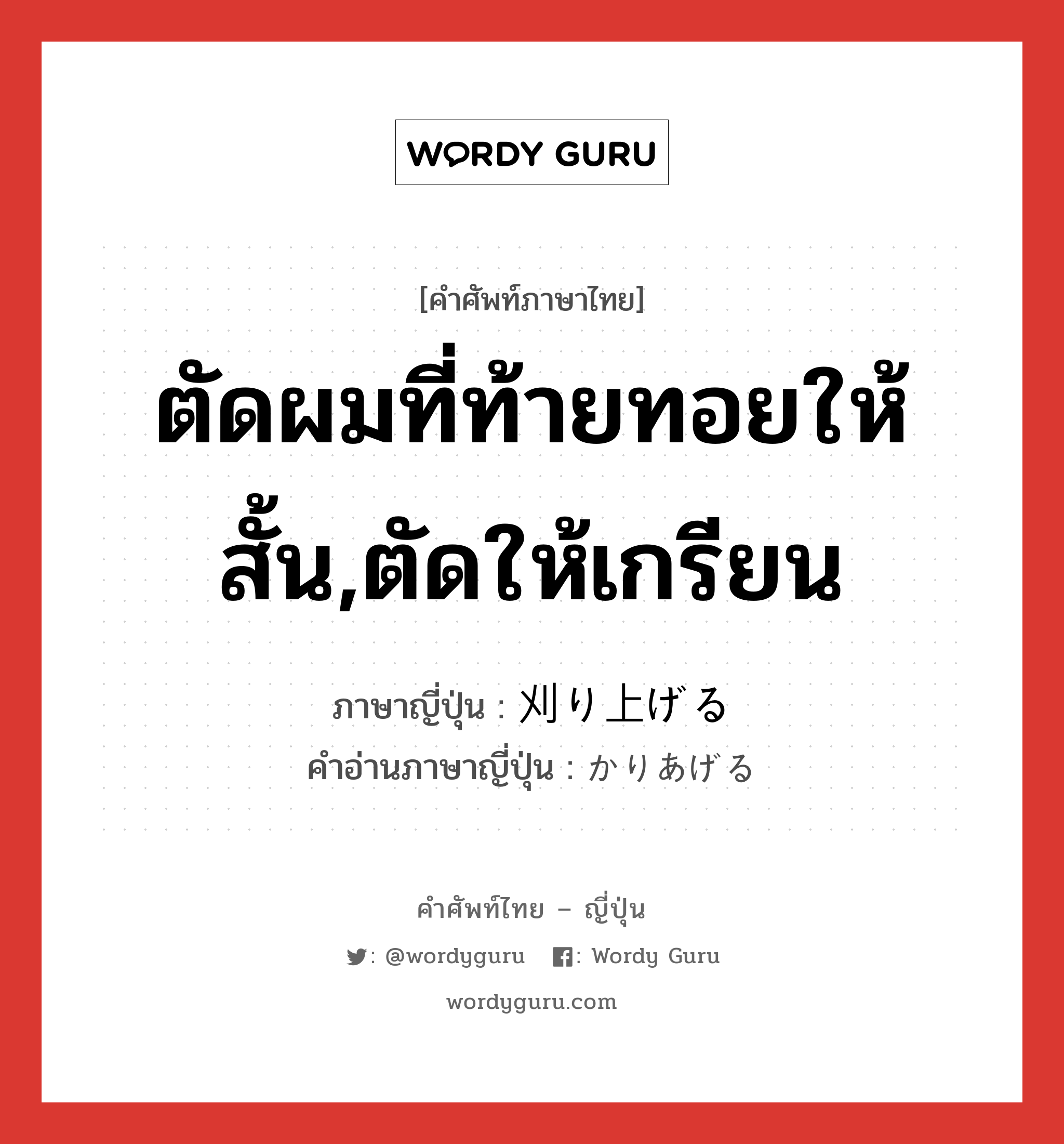 ตัดผมที่ท้ายทอยให้สั้น,ตัดให้เกรียน ภาษาญี่ปุ่นคืออะไร, คำศัพท์ภาษาไทย - ญี่ปุ่น ตัดผมที่ท้ายทอยให้สั้น,ตัดให้เกรียน ภาษาญี่ปุ่น 刈り上げる คำอ่านภาษาญี่ปุ่น かりあげる หมวด v1 หมวด v1