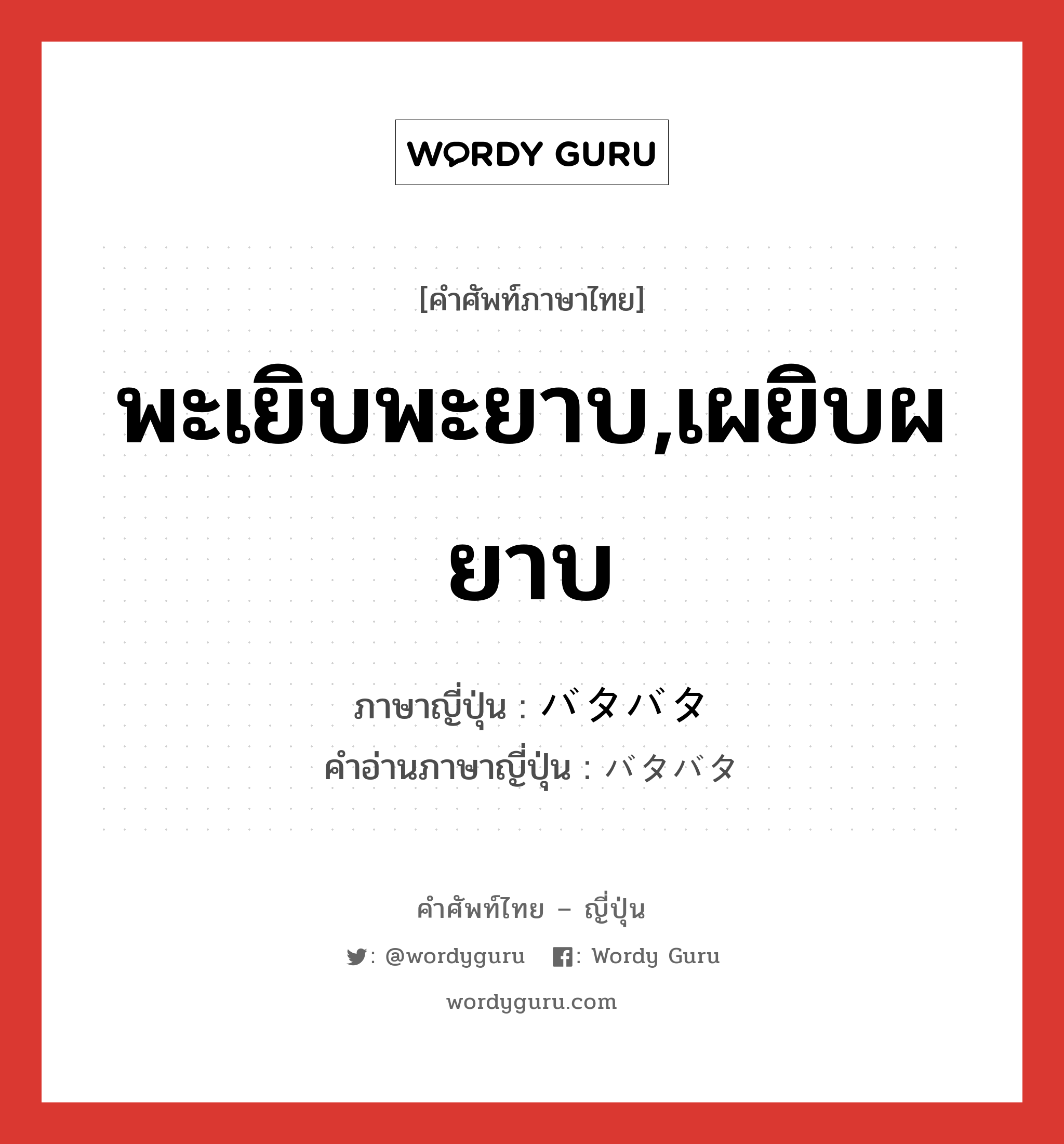 พะเยิบพะยาบ,เผยิบผยาบ ภาษาญี่ปุ่นคืออะไร, คำศัพท์ภาษาไทย - ญี่ปุ่น พะเยิบพะยาบ,เผยิบผยาบ ภาษาญี่ปุ่น バタバタ คำอ่านภาษาญี่ปุ่น バタバタ หมวด n หมวด n