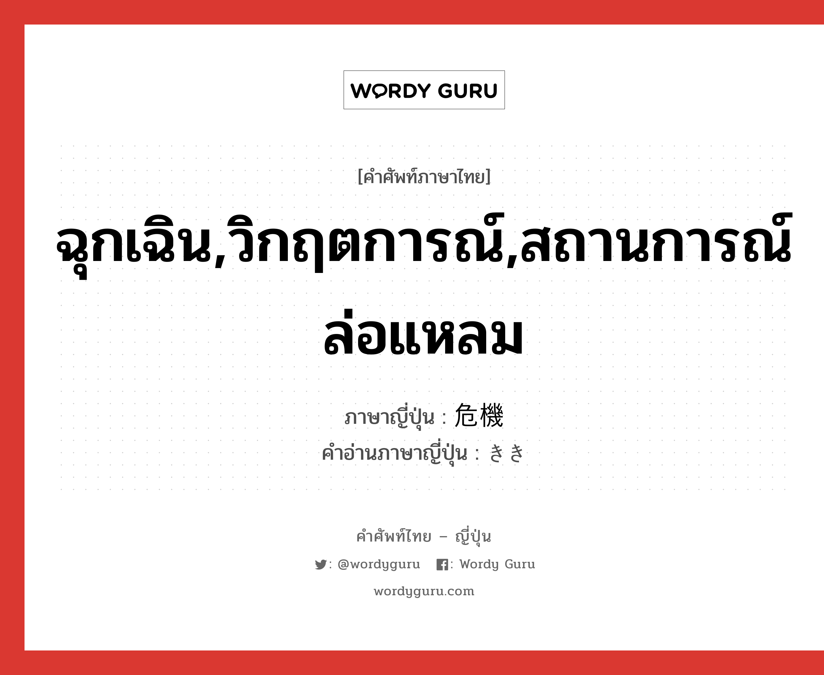 ฉุกเฉิน,วิกฤตการณ์,สถานการณ์ล่อแหลม ภาษาญี่ปุ่นคืออะไร, คำศัพท์ภาษาไทย - ญี่ปุ่น ฉุกเฉิน,วิกฤตการณ์,สถานการณ์ล่อแหลม ภาษาญี่ปุ่น 危機 คำอ่านภาษาญี่ปุ่น きき หมวด n หมวด n