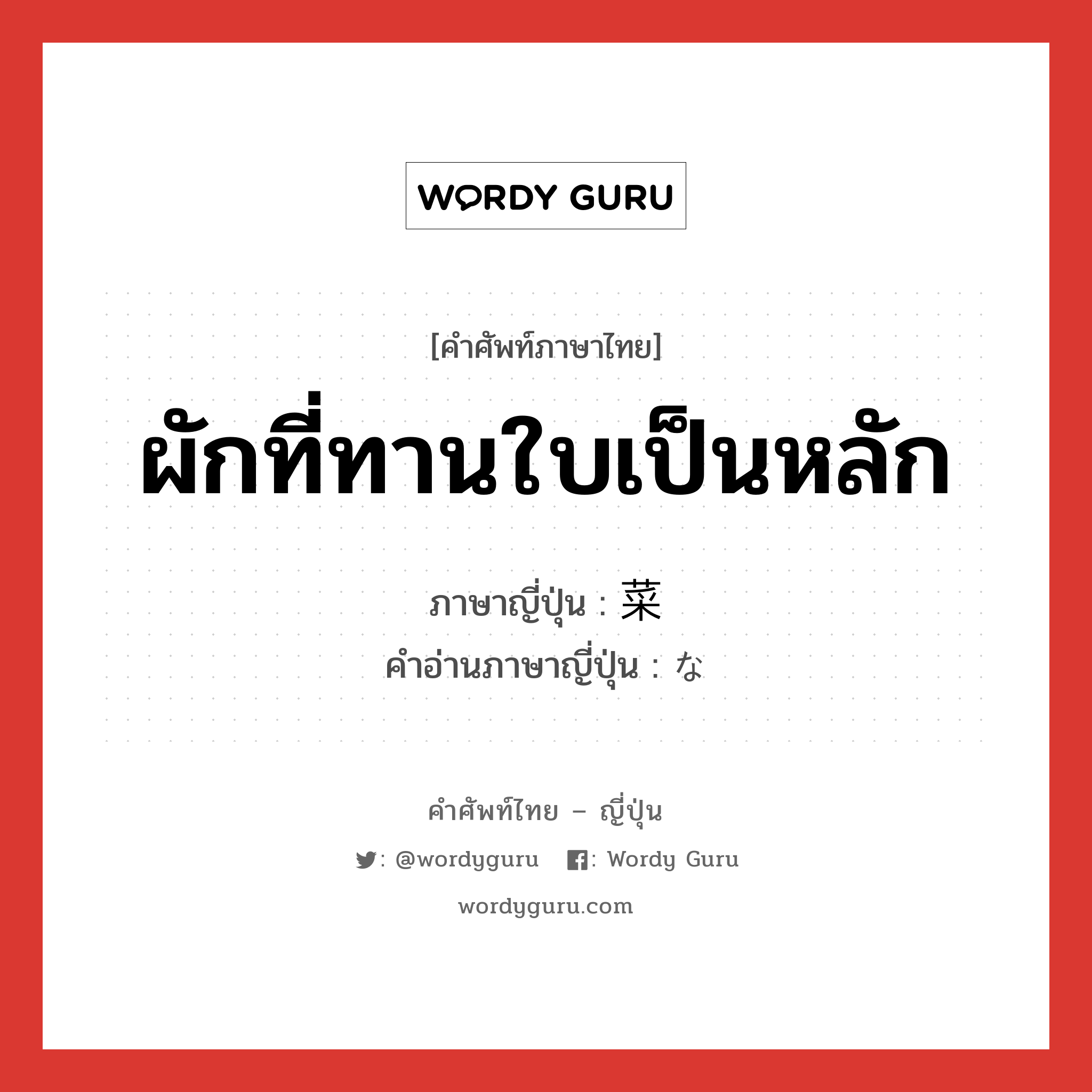 ผักที่ทานใบเป็นหลัก ภาษาญี่ปุ่นคืออะไร, คำศัพท์ภาษาไทย - ญี่ปุ่น ผักที่ทานใบเป็นหลัก ภาษาญี่ปุ่น 菜 คำอ่านภาษาญี่ปุ่น な หมวด n หมวด n