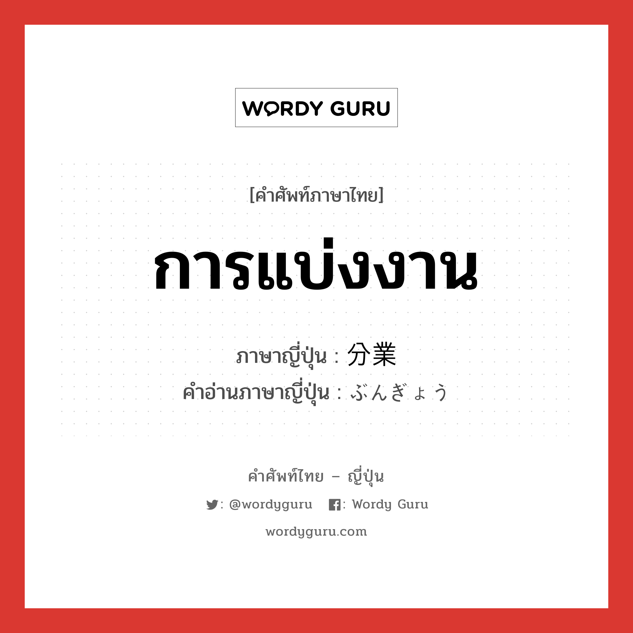 การแบ่งงาน ภาษาญี่ปุ่นคืออะไร, คำศัพท์ภาษาไทย - ญี่ปุ่น การแบ่งงาน ภาษาญี่ปุ่น 分業 คำอ่านภาษาญี่ปุ่น ぶんぎょう หมวด n หมวด n