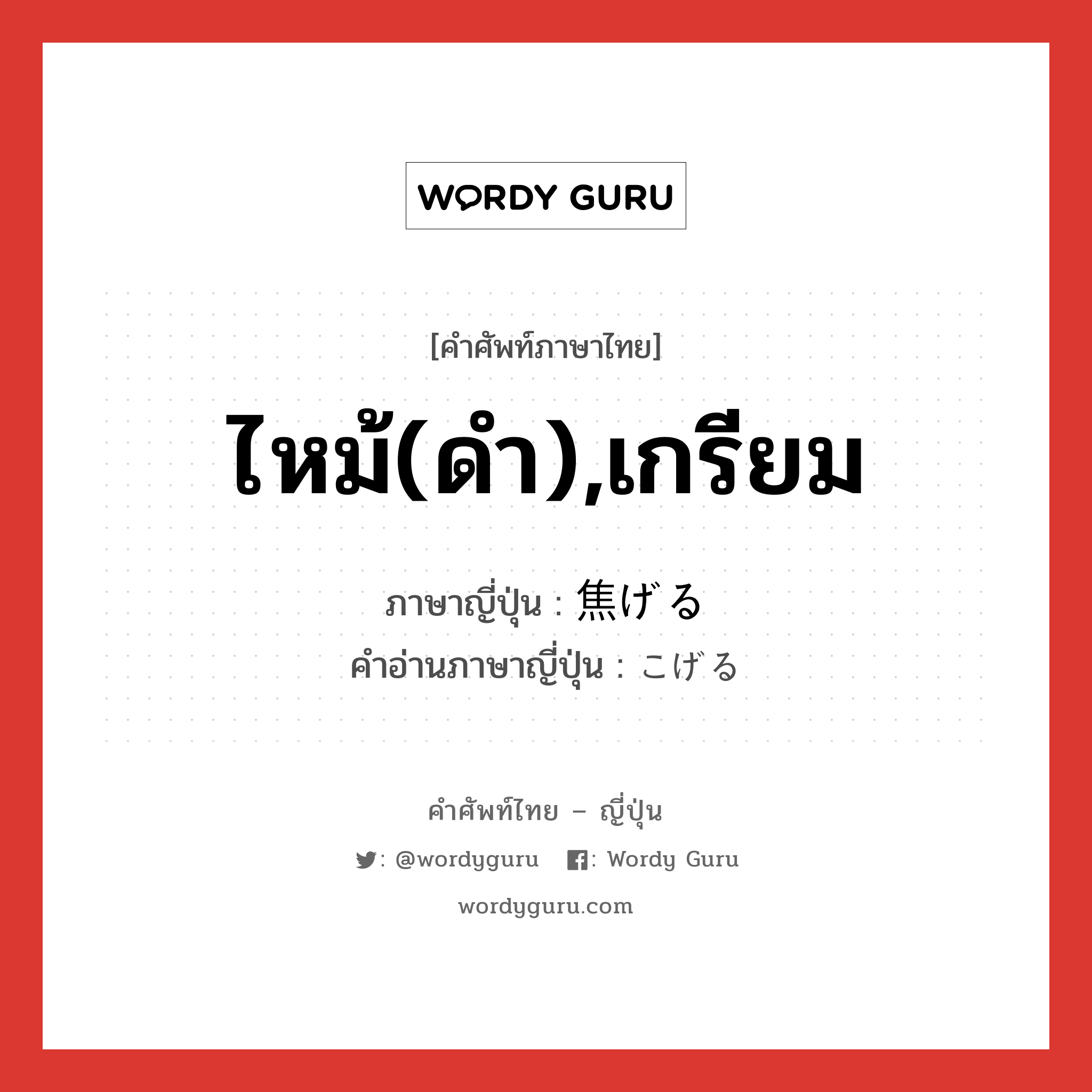 ไหม้(ดำ),เกรียม ภาษาญี่ปุ่นคืออะไร, คำศัพท์ภาษาไทย - ญี่ปุ่น ไหม้(ดำ),เกรียม ภาษาญี่ปุ่น 焦げる คำอ่านภาษาญี่ปุ่น こげる หมวด v1 หมวด v1