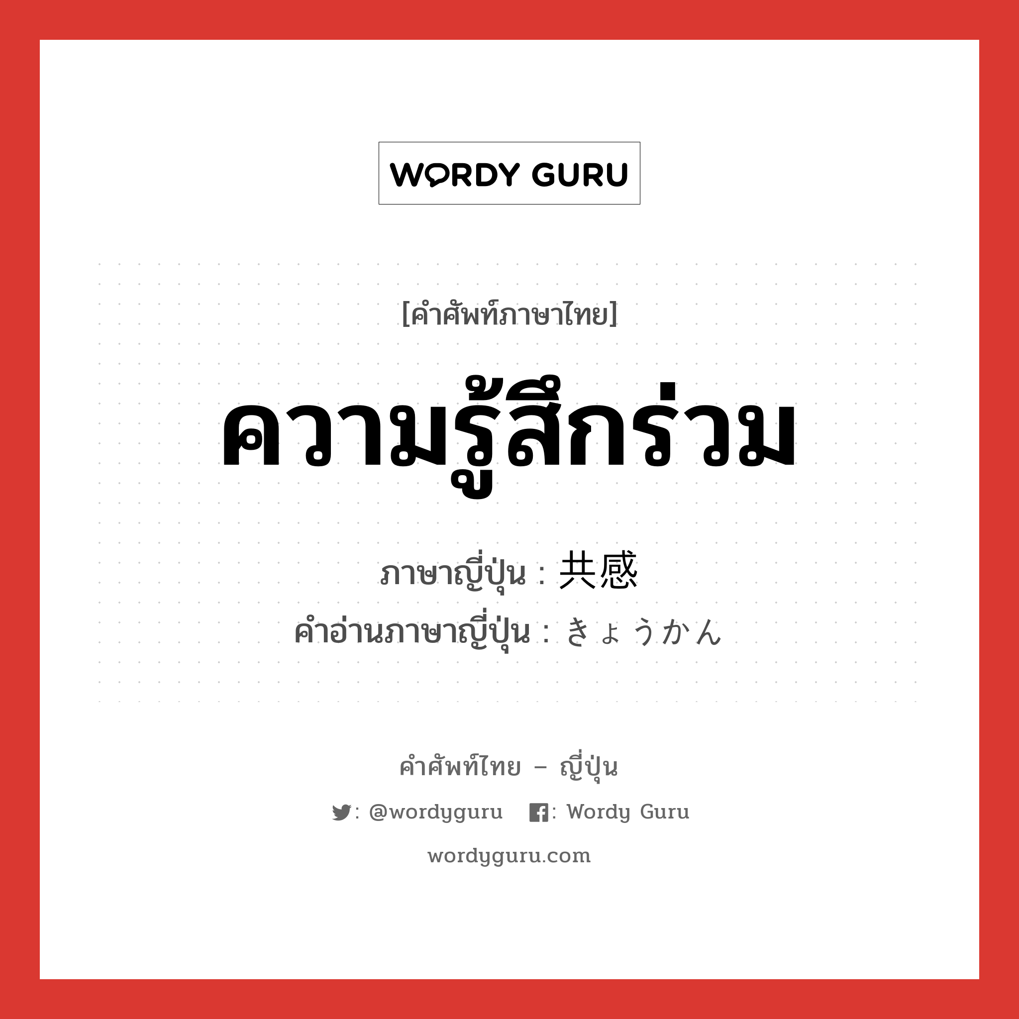 ความรู้สึกร่วม ภาษาญี่ปุ่นคืออะไร, คำศัพท์ภาษาไทย - ญี่ปุ่น ความรู้สึกร่วม ภาษาญี่ปุ่น 共感 คำอ่านภาษาญี่ปุ่น きょうかん หมวด n หมวด n