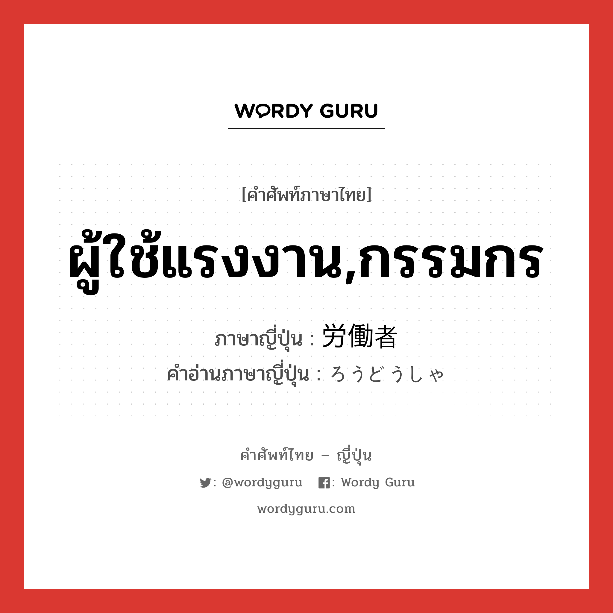 ผู้ใช้แรงงาน,กรรมกร ภาษาญี่ปุ่นคืออะไร, คำศัพท์ภาษาไทย - ญี่ปุ่น ผู้ใช้แรงงาน,กรรมกร ภาษาญี่ปุ่น 労働者 คำอ่านภาษาญี่ปุ่น ろうどうしゃ หมวด n หมวด n