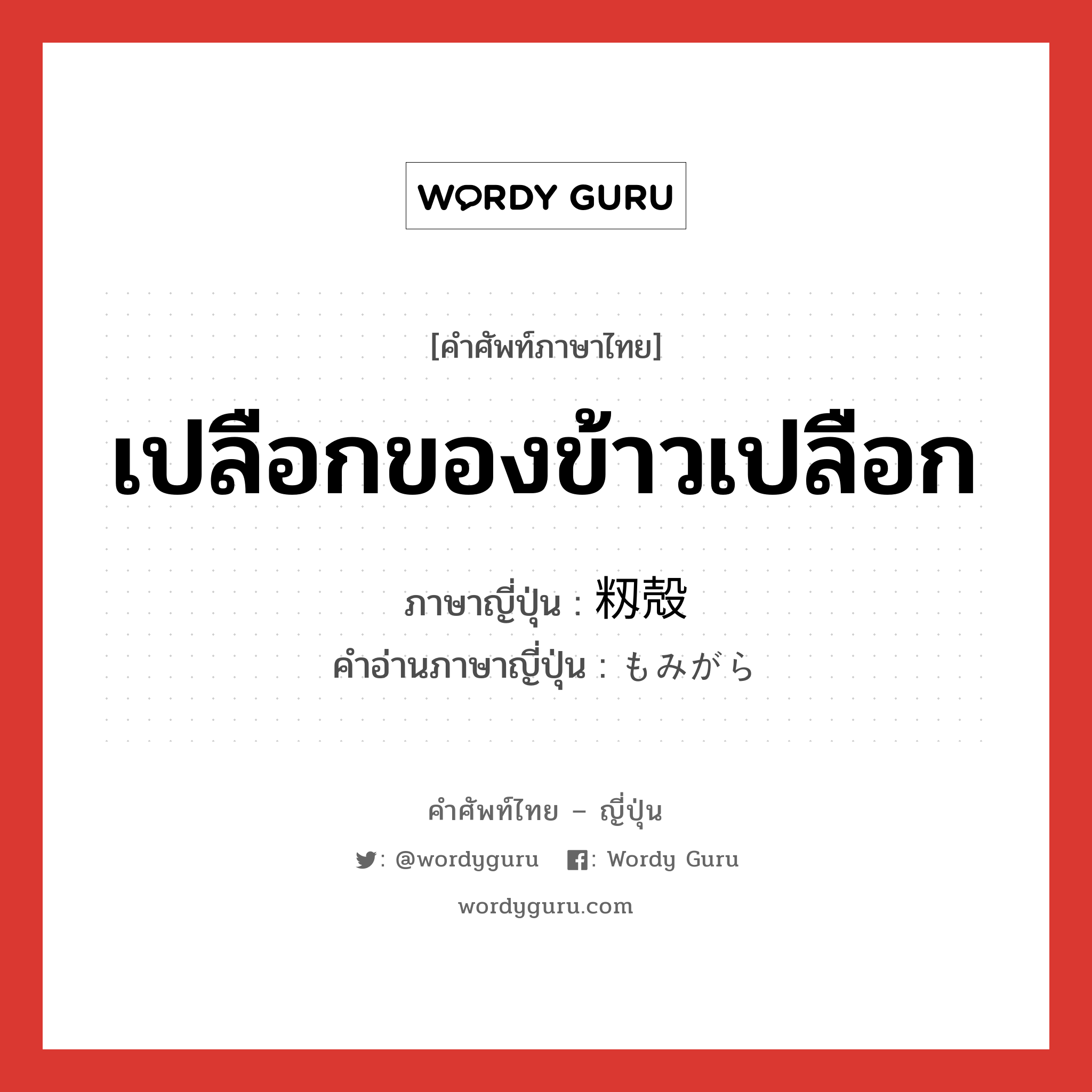 เปลือกของข้าวเปลือก ภาษาญี่ปุ่นคืออะไร, คำศัพท์ภาษาไทย - ญี่ปุ่น เปลือกของข้าวเปลือก ภาษาญี่ปุ่น 籾殻 คำอ่านภาษาญี่ปุ่น もみがら หมวด n หมวด n