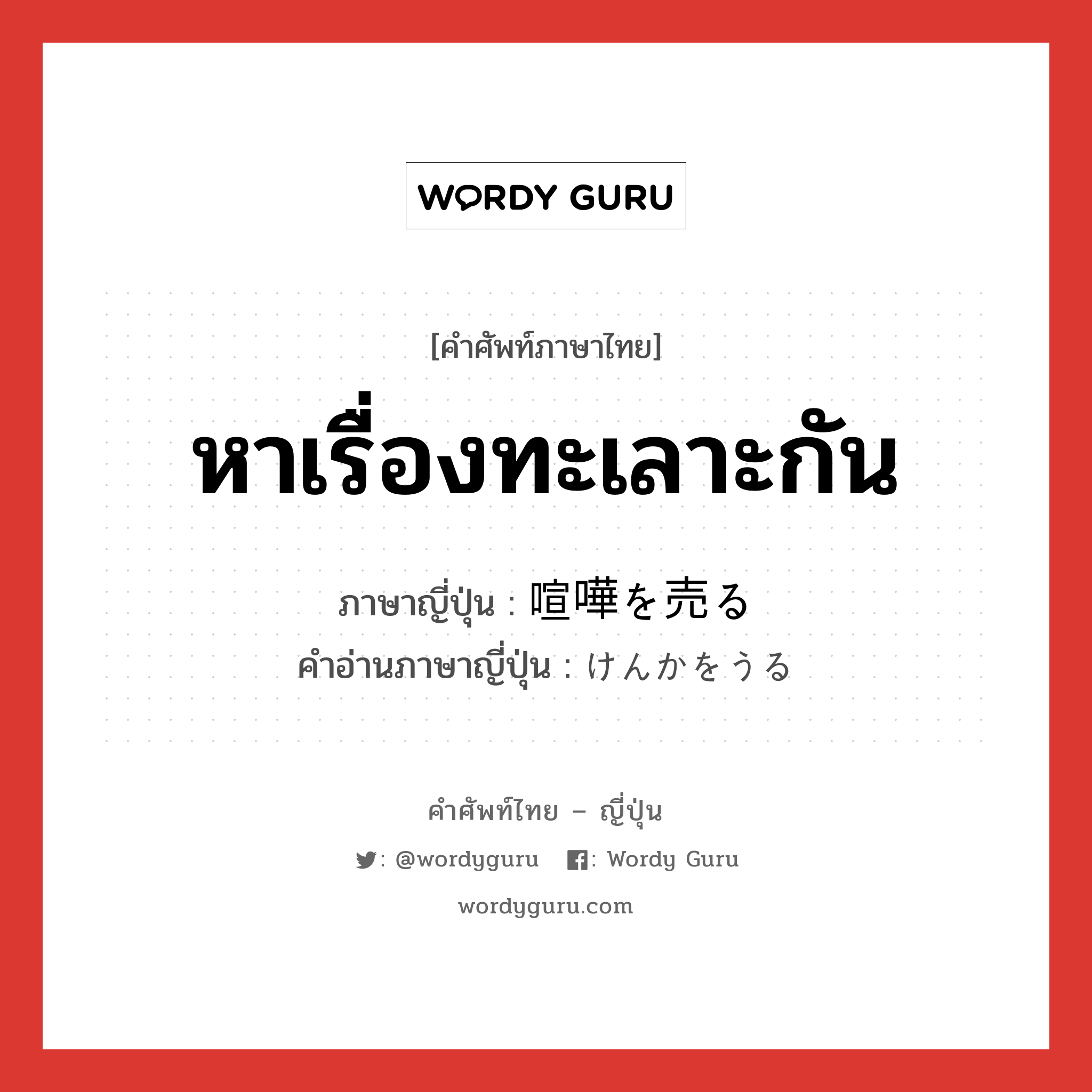 หาเรื่องทะเลาะกัน ภาษาญี่ปุ่นคืออะไร, คำศัพท์ภาษาไทย - ญี่ปุ่น หาเรื่องทะเลาะกัน ภาษาญี่ปุ่น 喧嘩を売る คำอ่านภาษาญี่ปุ่น けんかをうる หมวด exp หมวด exp