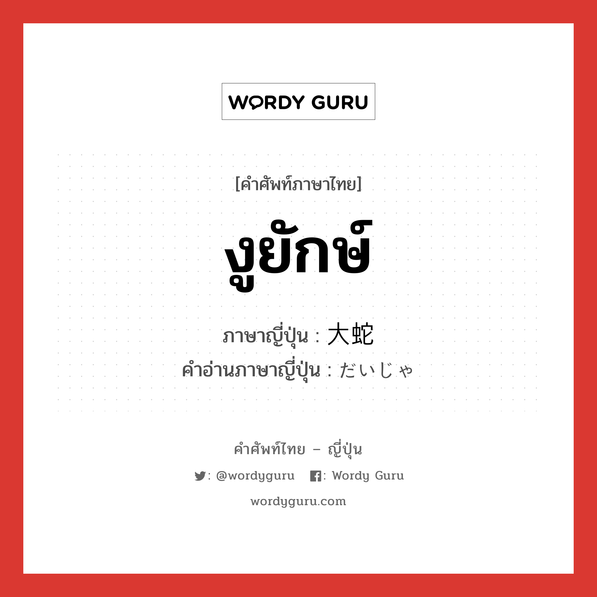 งูยักษ์ ภาษาญี่ปุ่นคืออะไร, คำศัพท์ภาษาไทย - ญี่ปุ่น งูยักษ์ ภาษาญี่ปุ่น 大蛇 คำอ่านภาษาญี่ปุ่น だいじゃ หมวด n หมวด n