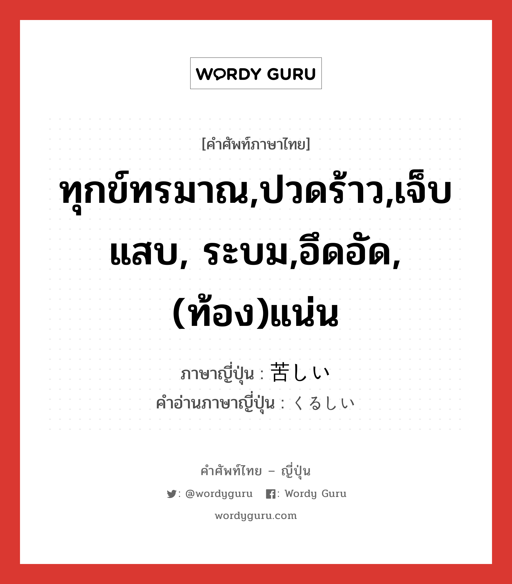 ทุกข์ทรมาณ,ปวดร้าว,เจ็บแสบ, ระบม,อึดอัด,(ท้อง)แน่น ภาษาญี่ปุ่นคืออะไร, คำศัพท์ภาษาไทย - ญี่ปุ่น ทุกข์ทรมาณ,ปวดร้าว,เจ็บแสบ, ระบม,อึดอัด,(ท้อง)แน่น ภาษาญี่ปุ่น 苦しい คำอ่านภาษาญี่ปุ่น くるしい หมวด adj-i หมวด adj-i