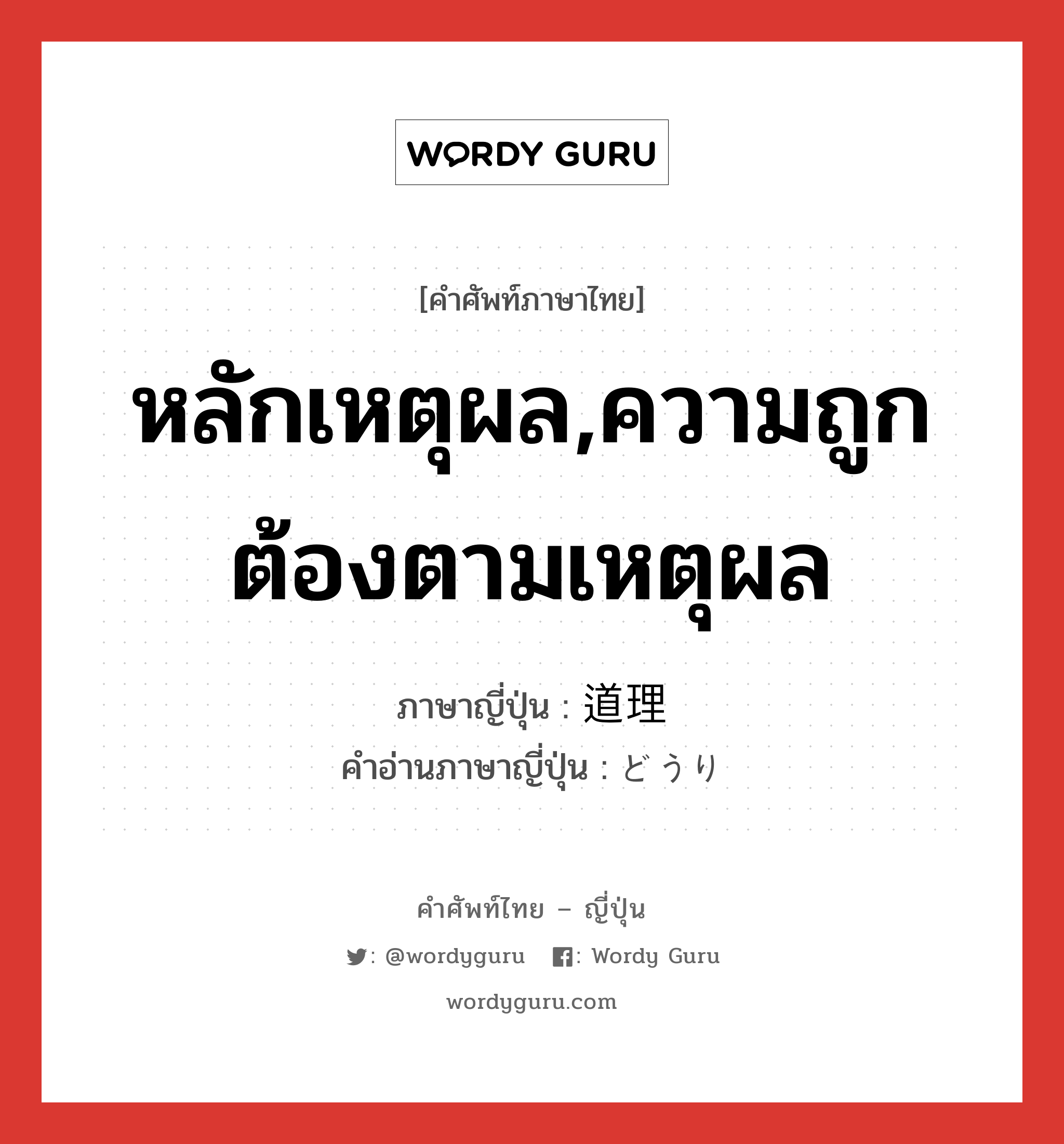 หลักเหตุผล,ความถูกต้องตามเหตุผล ภาษาญี่ปุ่นคืออะไร, คำศัพท์ภาษาไทย - ญี่ปุ่น หลักเหตุผล,ความถูกต้องตามเหตุผล ภาษาญี่ปุ่น 道理 คำอ่านภาษาญี่ปุ่น どうり หมวด n หมวด n