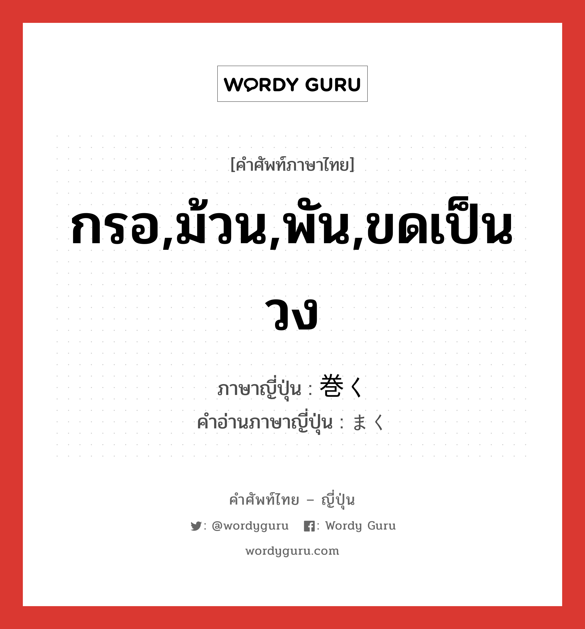 กรอ,ม้วน,พัน,ขดเป็นวง ภาษาญี่ปุ่นคืออะไร, คำศัพท์ภาษาไทย - ญี่ปุ่น กรอ,ม้วน,พัน,ขดเป็นวง ภาษาญี่ปุ่น 巻く คำอ่านภาษาญี่ปุ่น まく หมวด v5k หมวด v5k