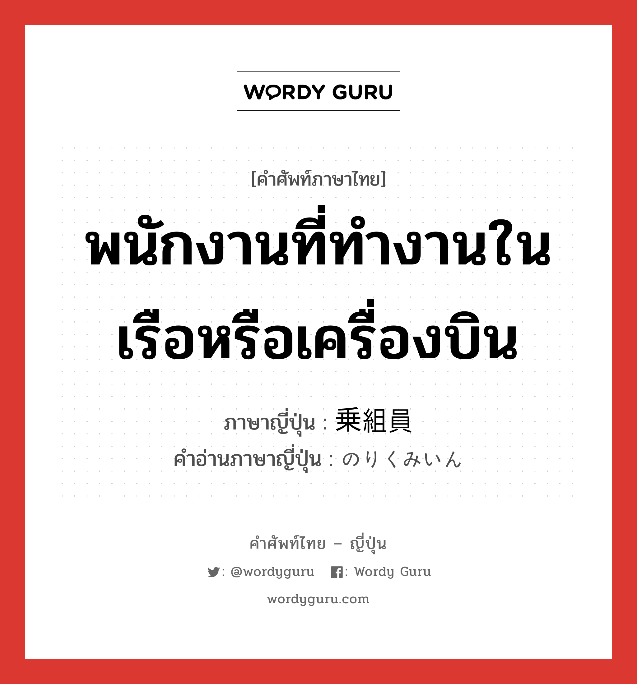 พนักงานที่ทำงานในเรือหรือเครื่องบิน ภาษาญี่ปุ่นคืออะไร, คำศัพท์ภาษาไทย - ญี่ปุ่น พนักงานที่ทำงานในเรือหรือเครื่องบิน ภาษาญี่ปุ่น 乗組員 คำอ่านภาษาญี่ปุ่น のりくみいん หมวด n หมวด n