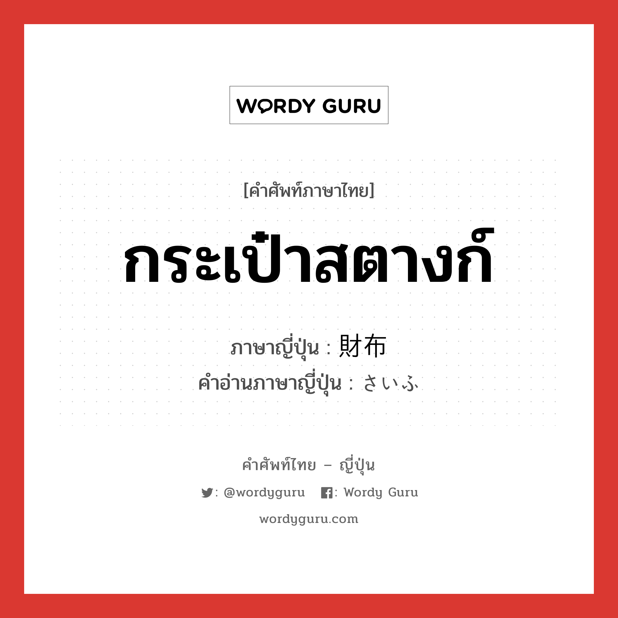 กระเป๋าสตางก์ ภาษาญี่ปุ่นคืออะไร, คำศัพท์ภาษาไทย - ญี่ปุ่น กระเป๋าสตางก์ ภาษาญี่ปุ่น 財布 คำอ่านภาษาญี่ปุ่น さいふ หมวด n หมวด n