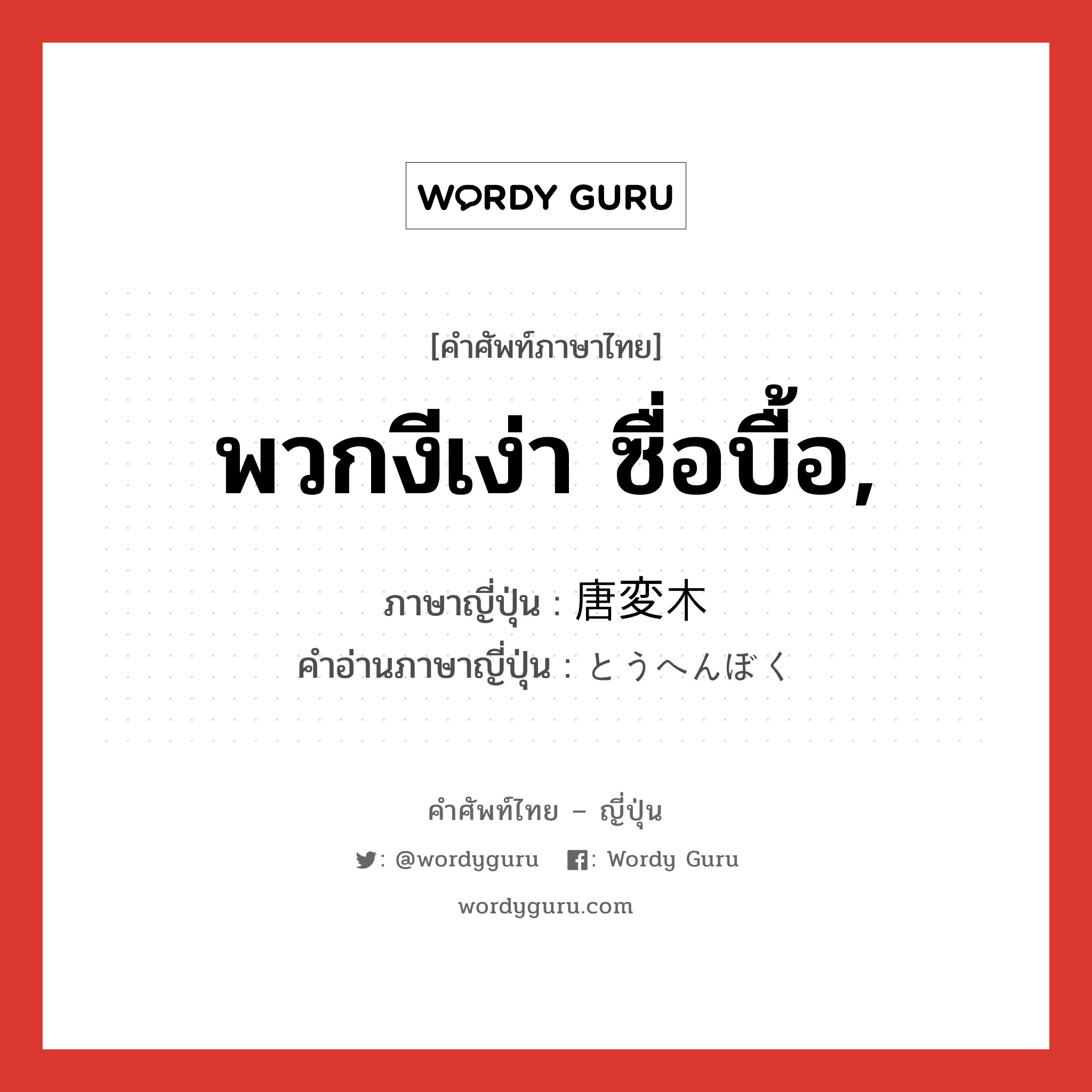 พวกงีเง่า ซื่อบื้อ, ภาษาญี่ปุ่นคืออะไร, คำศัพท์ภาษาไทย - ญี่ปุ่น พวกงีเง่า ซื่อบื้อ, ภาษาญี่ปุ่น 唐変木 คำอ่านภาษาญี่ปุ่น とうへんぼく หมวด n หมวด n