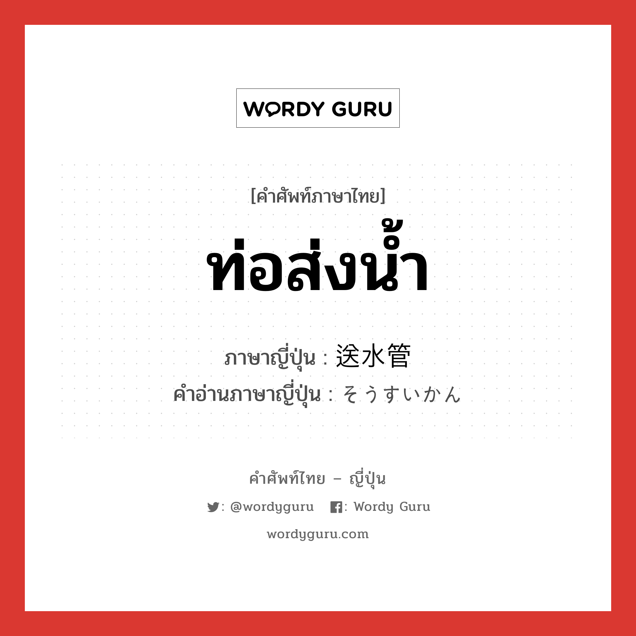 ท่อส่งน้ำ ภาษาญี่ปุ่นคืออะไร, คำศัพท์ภาษาไทย - ญี่ปุ่น ท่อส่งน้ำ ภาษาญี่ปุ่น 送水管 คำอ่านภาษาญี่ปุ่น そうすいかん หมวด n หมวด n