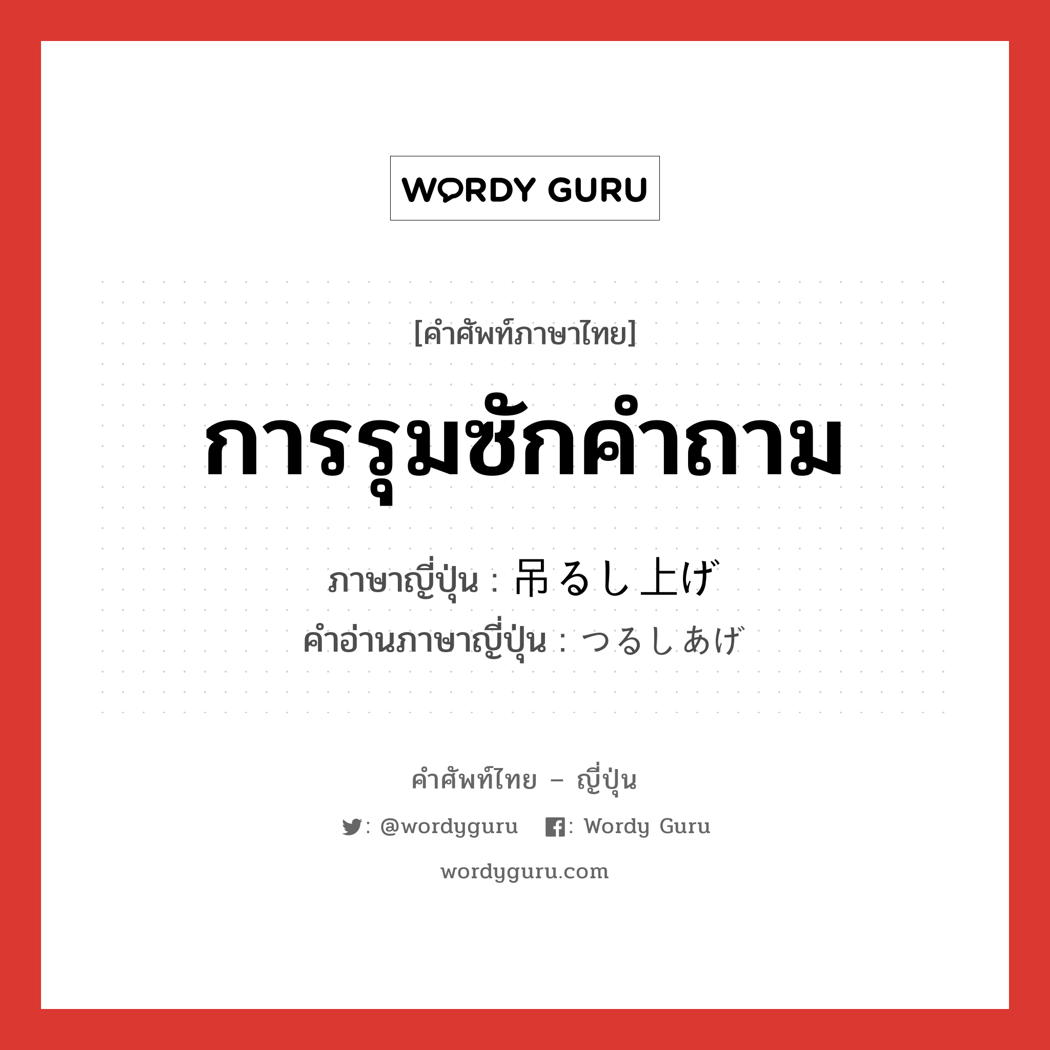 การรุมซักคำถาม ภาษาญี่ปุ่นคืออะไร, คำศัพท์ภาษาไทย - ญี่ปุ่น การรุมซักคำถาม ภาษาญี่ปุ่น 吊るし上げ คำอ่านภาษาญี่ปุ่น つるしあげ หมวด n หมวด n