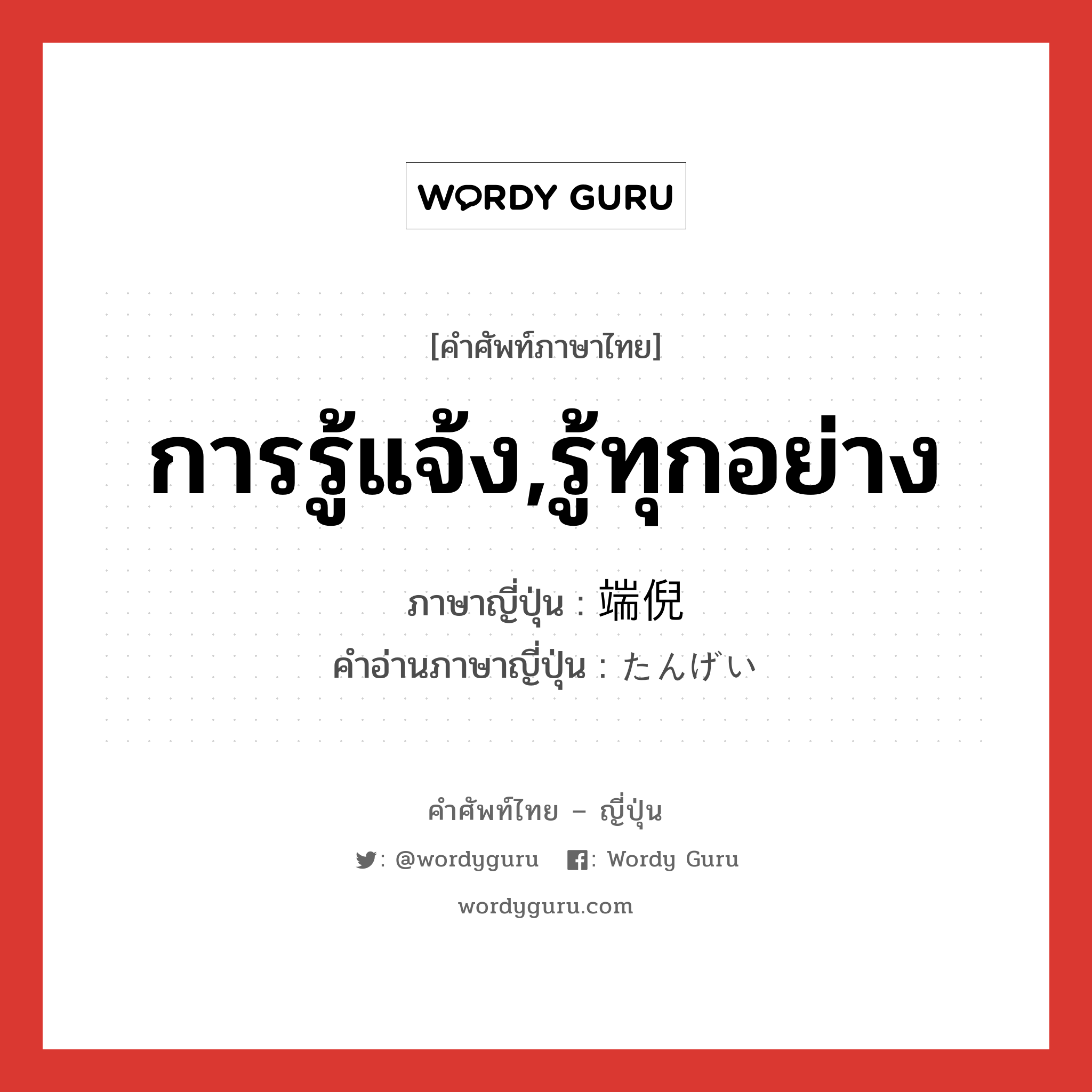 การรู้แจ้ง,รู้ทุกอย่าง ภาษาญี่ปุ่นคืออะไร, คำศัพท์ภาษาไทย - ญี่ปุ่น การรู้แจ้ง,รู้ทุกอย่าง ภาษาญี่ปุ่น 端倪 คำอ่านภาษาญี่ปุ่น たんげい หมวด n หมวด n