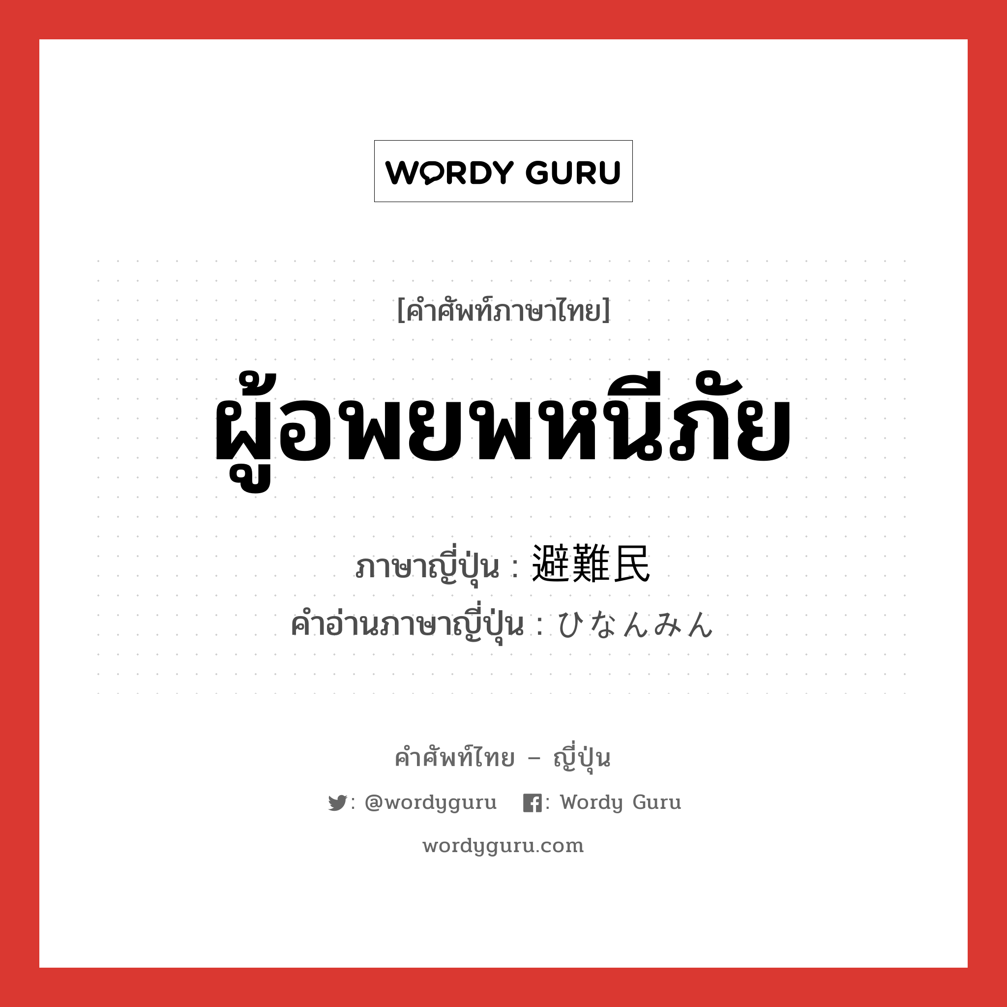 ผู้อพยพหนีภัย ภาษาญี่ปุ่นคืออะไร, คำศัพท์ภาษาไทย - ญี่ปุ่น ผู้อพยพหนีภัย ภาษาญี่ปุ่น 避難民 คำอ่านภาษาญี่ปุ่น ひなんみん หมวด n หมวด n