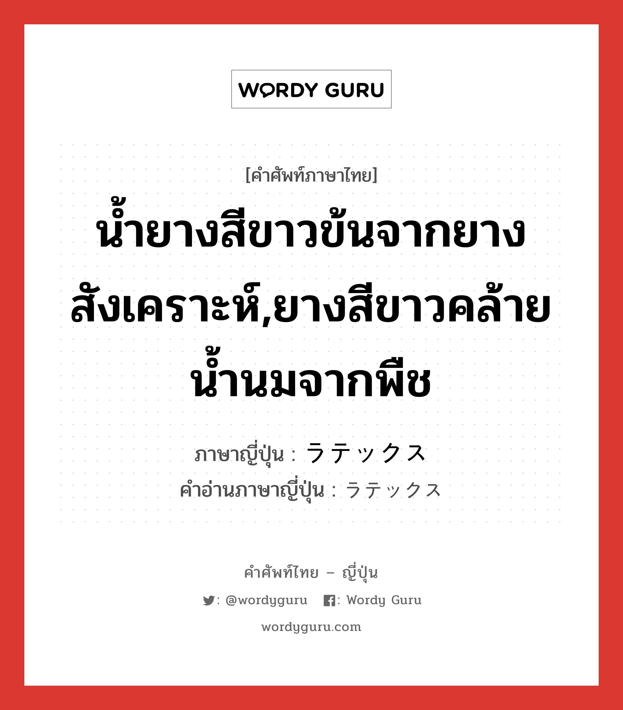 น้ำยางสีขาวข้นจากยางสังเคราะห์,ยางสีขาวคล้ายน้ำนมจากพืช ภาษาญี่ปุ่นคืออะไร, คำศัพท์ภาษาไทย - ญี่ปุ่น น้ำยางสีขาวข้นจากยางสังเคราะห์,ยางสีขาวคล้ายน้ำนมจากพืช ภาษาญี่ปุ่น ラテックス คำอ่านภาษาญี่ปุ่น ラテックス หมวด n หมวด n