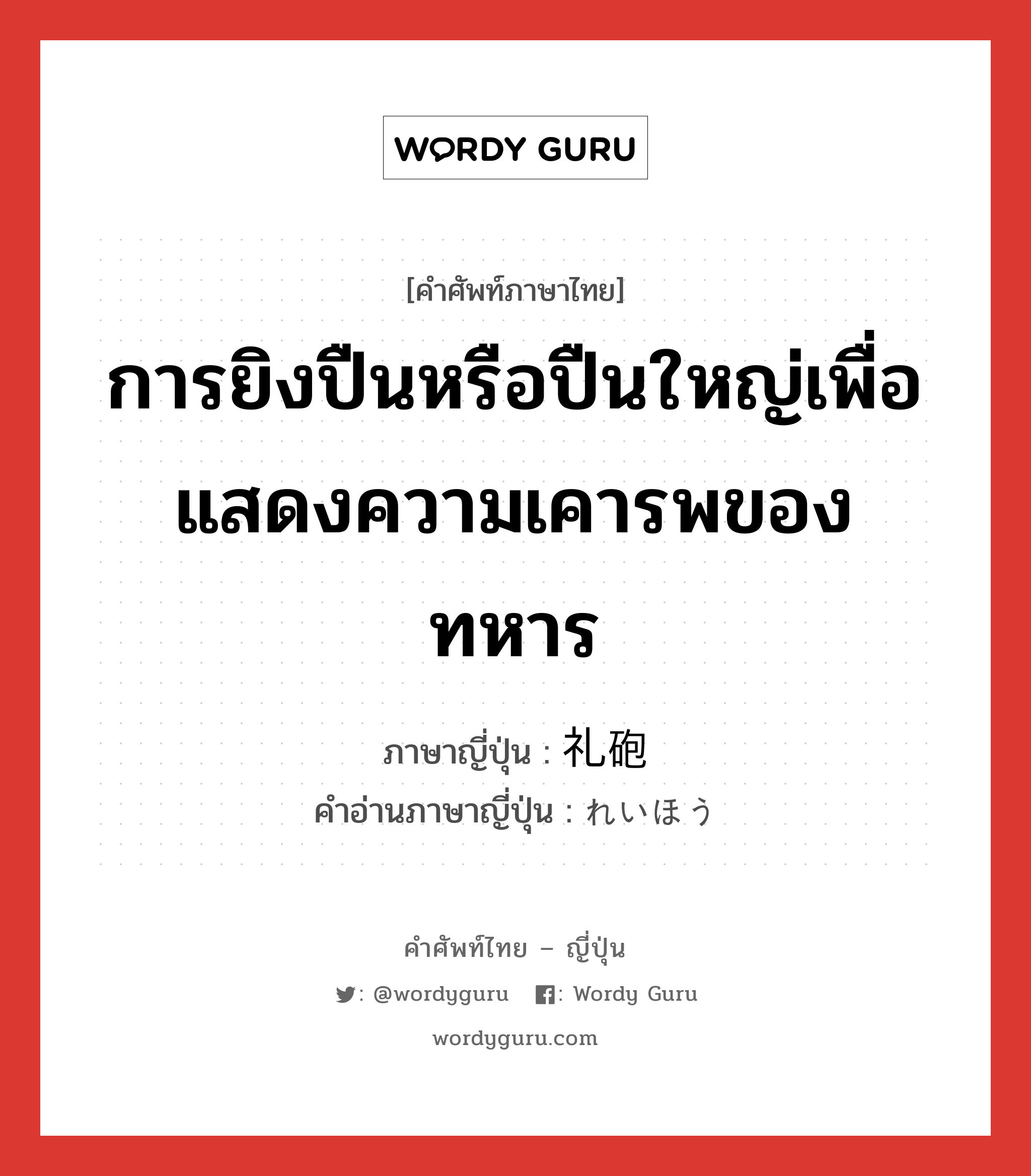 การยิงปืนหรือปืนใหญ่เพื่อแสดงความเคารพของทหาร ภาษาญี่ปุ่นคืออะไร, คำศัพท์ภาษาไทย - ญี่ปุ่น การยิงปืนหรือปืนใหญ่เพื่อแสดงความเคารพของทหาร ภาษาญี่ปุ่น 礼砲 คำอ่านภาษาญี่ปุ่น れいほう หมวด n หมวด n