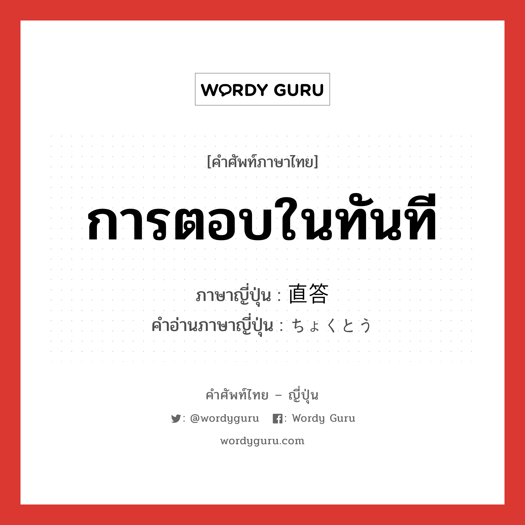 การตอบในทันที ภาษาญี่ปุ่นคืออะไร, คำศัพท์ภาษาไทย - ญี่ปุ่น การตอบในทันที ภาษาญี่ปุ่น 直答 คำอ่านภาษาญี่ปุ่น ちょくとう หมวด n หมวด n