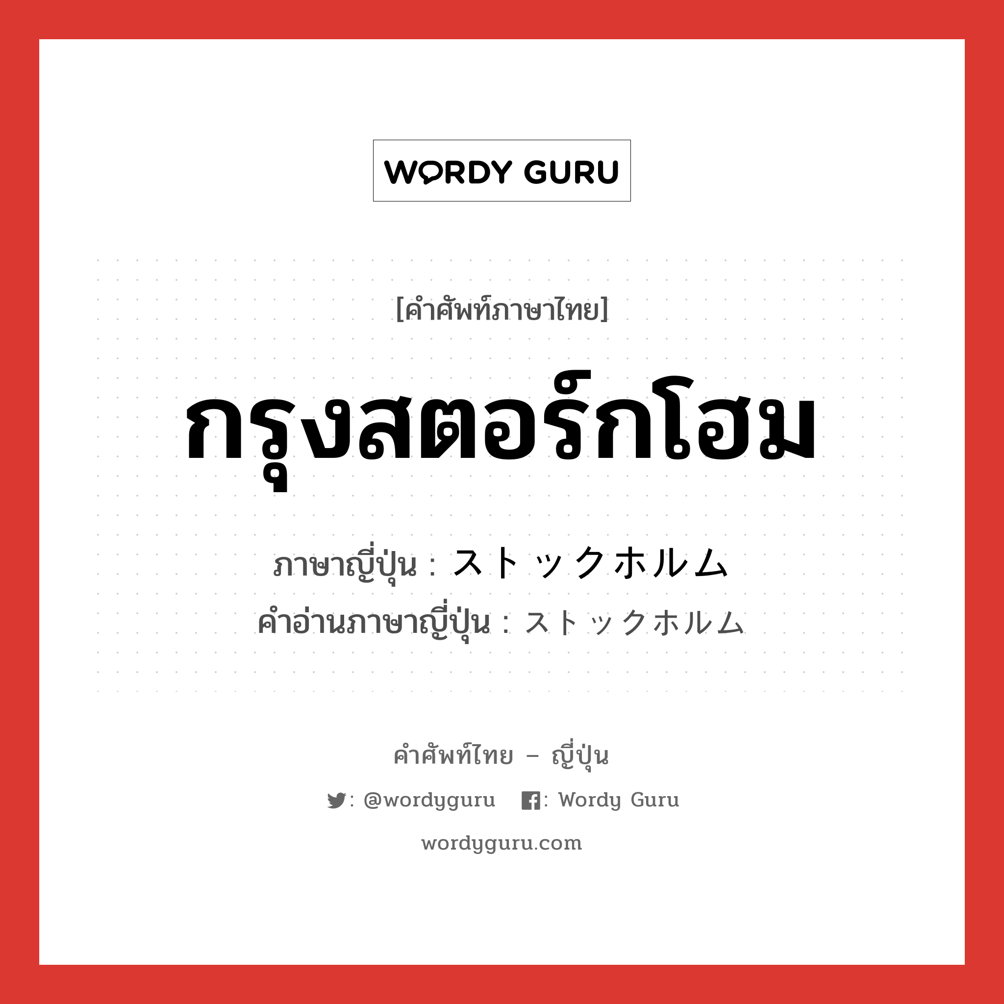 กรุงสตอร์กโฮม ภาษาญี่ปุ่นคืออะไร, คำศัพท์ภาษาไทย - ญี่ปุ่น กรุงสตอร์กโฮม ภาษาญี่ปุ่น ストックホルム คำอ่านภาษาญี่ปุ่น ストックホルム หมวด n หมวด n