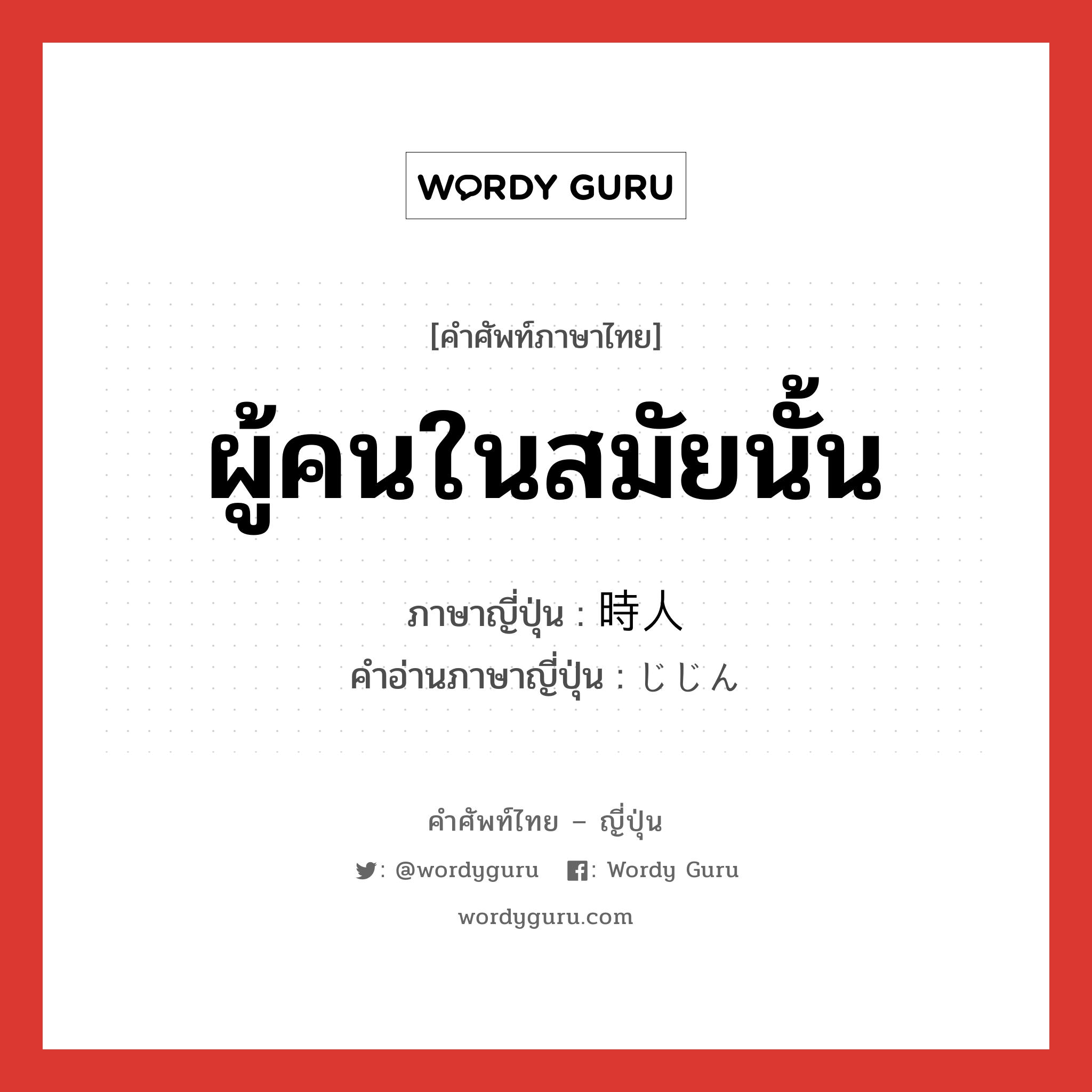 ผู้คนในสมัยนั้น ภาษาญี่ปุ่นคืออะไร, คำศัพท์ภาษาไทย - ญี่ปุ่น ผู้คนในสมัยนั้น ภาษาญี่ปุ่น 時人 คำอ่านภาษาญี่ปุ่น じじん หมวด n หมวด n