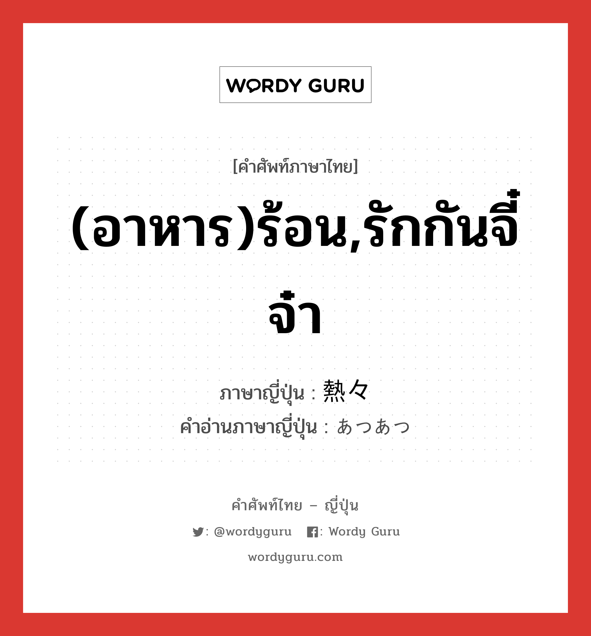 (อาหาร)ร้อน,รักกันจี๋จ๋า ภาษาญี่ปุ่นคืออะไร, คำศัพท์ภาษาไทย - ญี่ปุ่น (อาหาร)ร้อน,รักกันจี๋จ๋า ภาษาญี่ปุ่น 熱々 คำอ่านภาษาญี่ปุ่น あつあつ หมวด adj-na หมวด adj-na