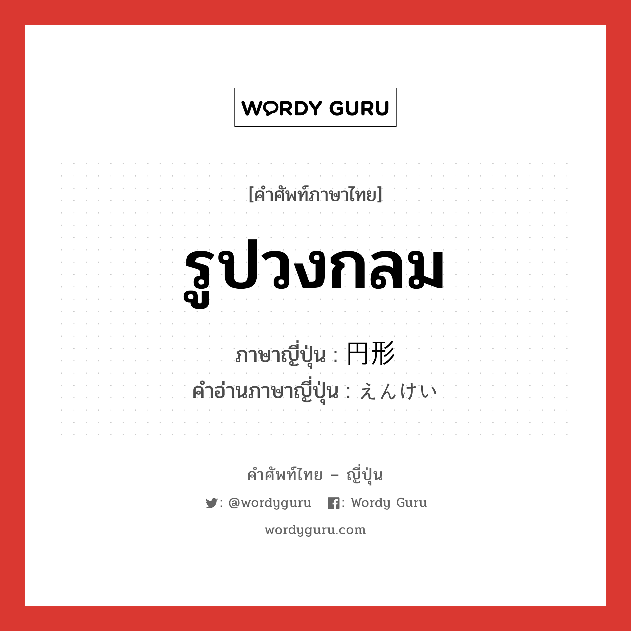 รูปวงกลม ภาษาญี่ปุ่นคืออะไร, คำศัพท์ภาษาไทย - ญี่ปุ่น รูปวงกลม ภาษาญี่ปุ่น 円形 คำอ่านภาษาญี่ปุ่น えんけい หมวด n หมวด n