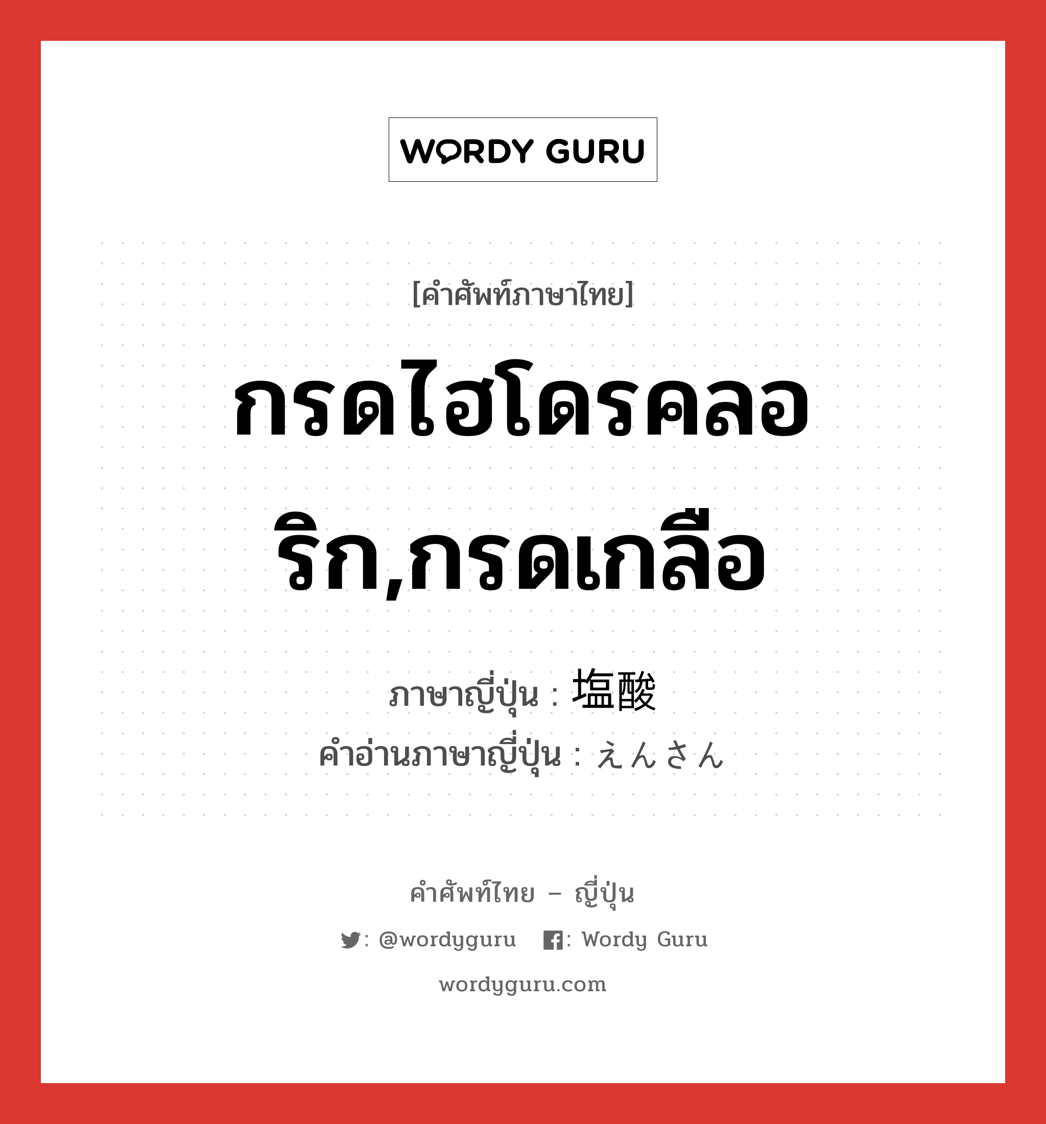 กรดไฮโดรคลอริก,กรดเกลือ ภาษาญี่ปุ่นคืออะไร, คำศัพท์ภาษาไทย - ญี่ปุ่น กรดไฮโดรคลอริก,กรดเกลือ ภาษาญี่ปุ่น 塩酸 คำอ่านภาษาญี่ปุ่น えんさん หมวด n หมวด n