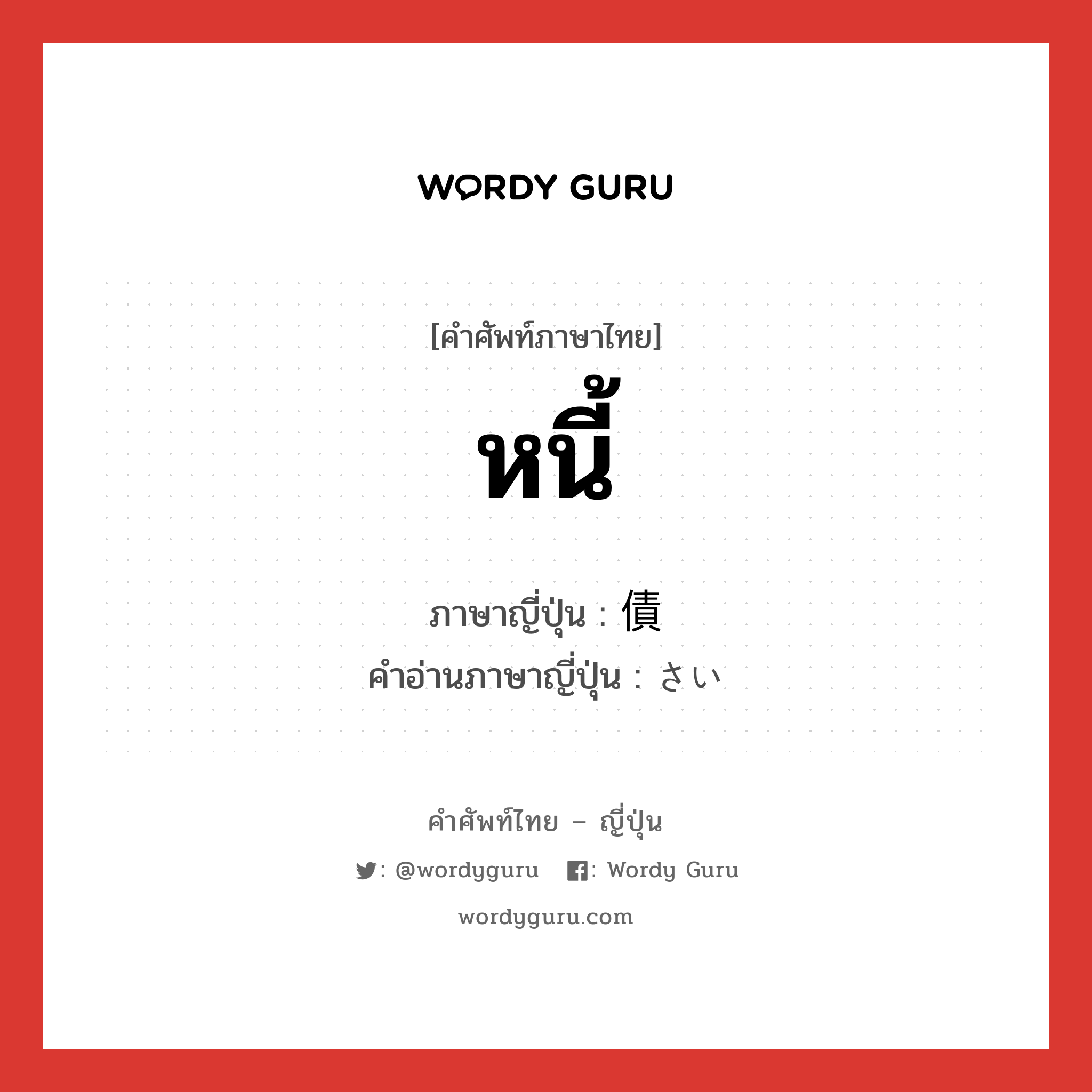 หนี้ ภาษาญี่ปุ่นคืออะไร, คำศัพท์ภาษาไทย - ญี่ปุ่น หนี้ ภาษาญี่ปุ่น 債 คำอ่านภาษาญี่ปุ่น さい หมวด n หมวด n