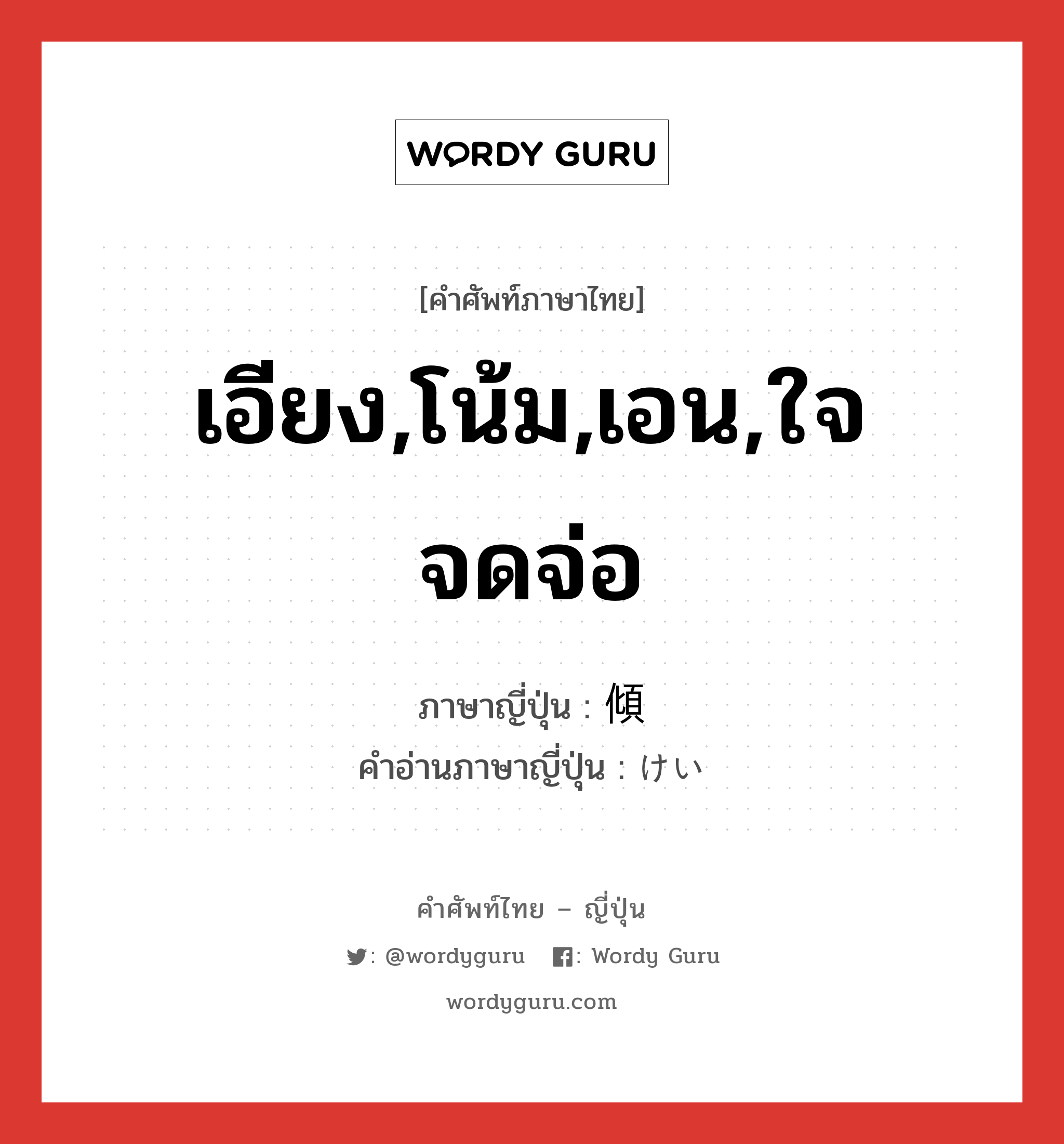 เอียง,โน้ม,เอน,ใจจดจ่อ ภาษาญี่ปุ่นคืออะไร, คำศัพท์ภาษาไทย - ญี่ปุ่น เอียง,โน้ม,เอน,ใจจดจ่อ ภาษาญี่ปุ่น 傾 คำอ่านภาษาญี่ปุ่น けい หมวด n หมวด n