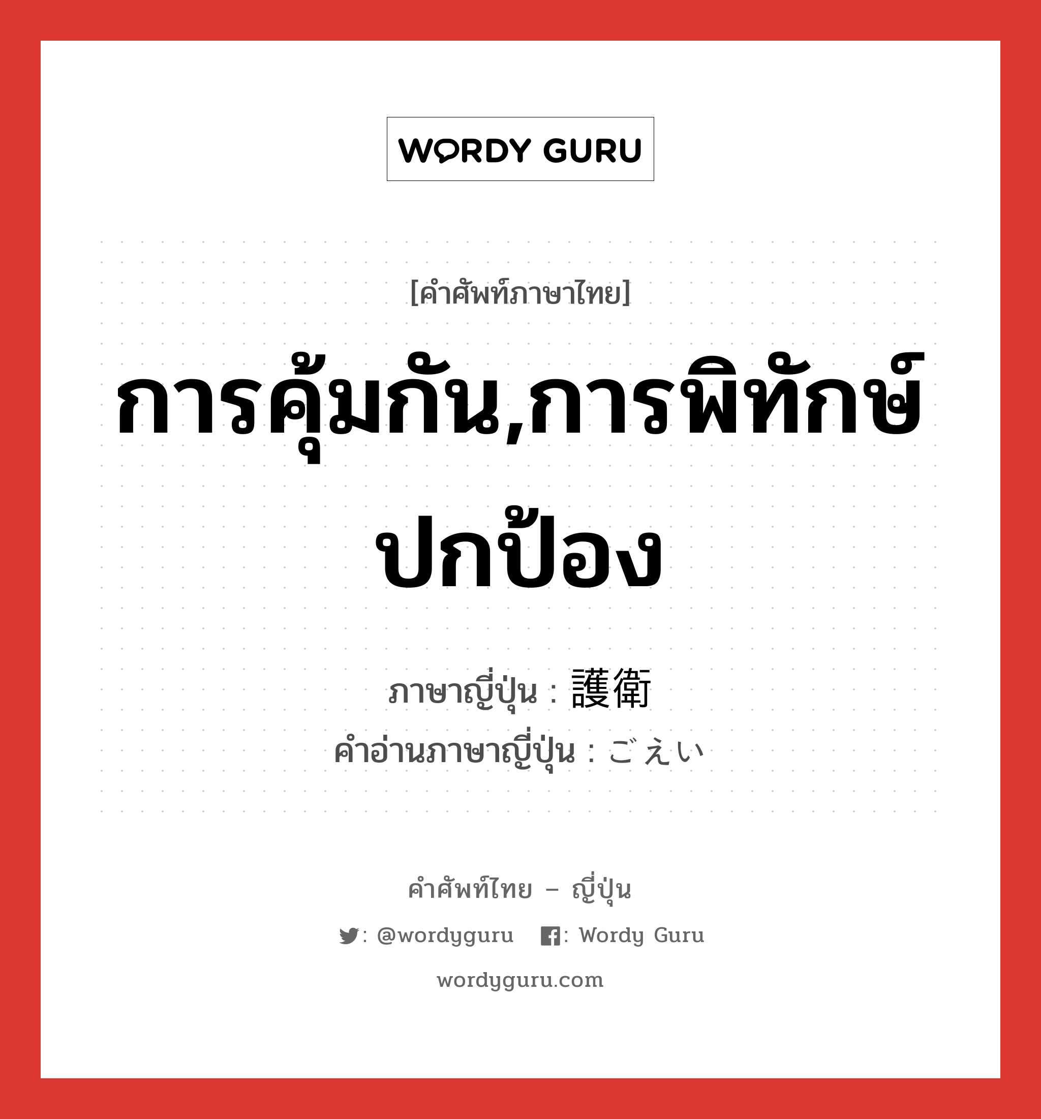 การคุ้มกัน,การพิทักษ์ปกป้อง ภาษาญี่ปุ่นคืออะไร, คำศัพท์ภาษาไทย - ญี่ปุ่น การคุ้มกัน,การพิทักษ์ปกป้อง ภาษาญี่ปุ่น 護衛 คำอ่านภาษาญี่ปุ่น ごえい หมวด n หมวด n