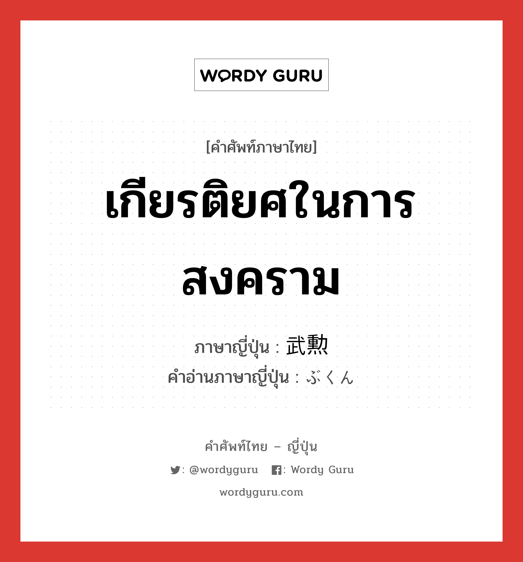 เกียรติยศในการสงคราม ภาษาญี่ปุ่นคืออะไร, คำศัพท์ภาษาไทย - ญี่ปุ่น เกียรติยศในการสงคราม ภาษาญี่ปุ่น 武勲 คำอ่านภาษาญี่ปุ่น ぶくん หมวด n หมวด n