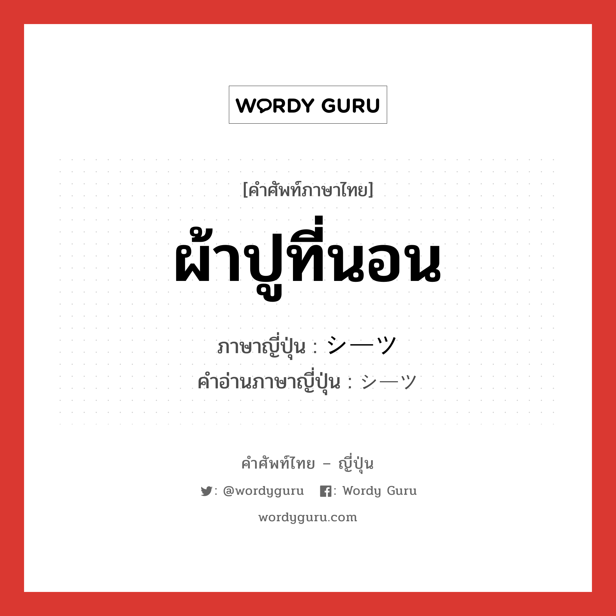 ผ้าปูที่นอน ภาษาญี่ปุ่นคืออะไร, คำศัพท์ภาษาไทย - ญี่ปุ่น ผ้าปูที่นอน ภาษาญี่ปุ่น シーツ คำอ่านภาษาญี่ปุ่น シーツ หมวด n หมวด n