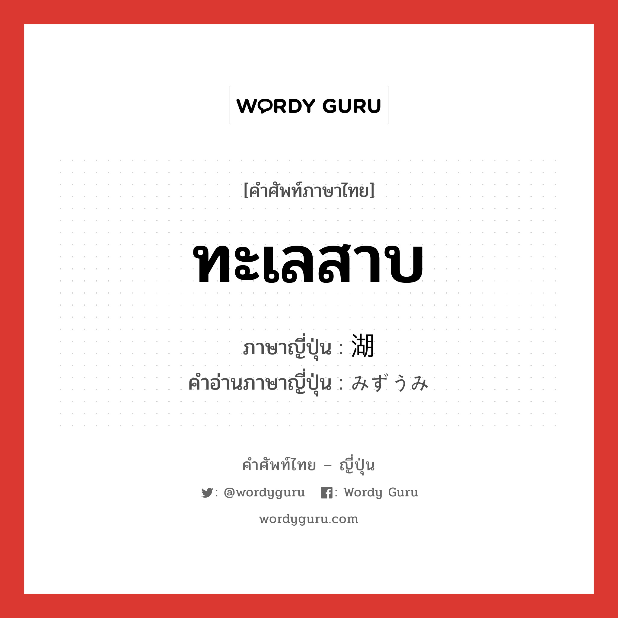 ทะเลสาบ ภาษาญี่ปุ่นคืออะไร, คำศัพท์ภาษาไทย - ญี่ปุ่น ทะเลสาบ ภาษาญี่ปุ่น 湖 คำอ่านภาษาญี่ปุ่น みずうみ หมวด n หมวด n