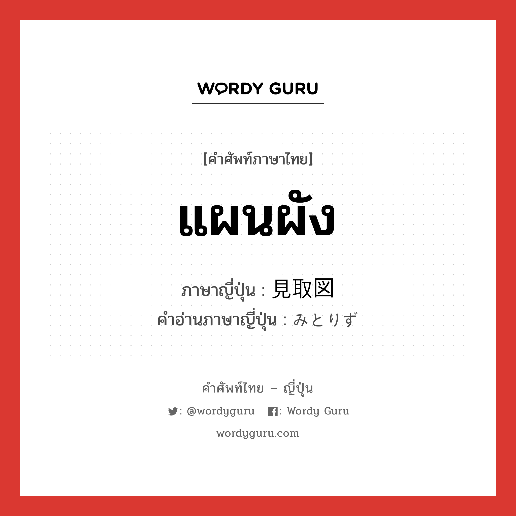 แผนผัง ภาษาญี่ปุ่นคืออะไร, คำศัพท์ภาษาไทย - ญี่ปุ่น แผนผัง ภาษาญี่ปุ่น 見取図 คำอ่านภาษาญี่ปุ่น みとりず หมวด n หมวด n