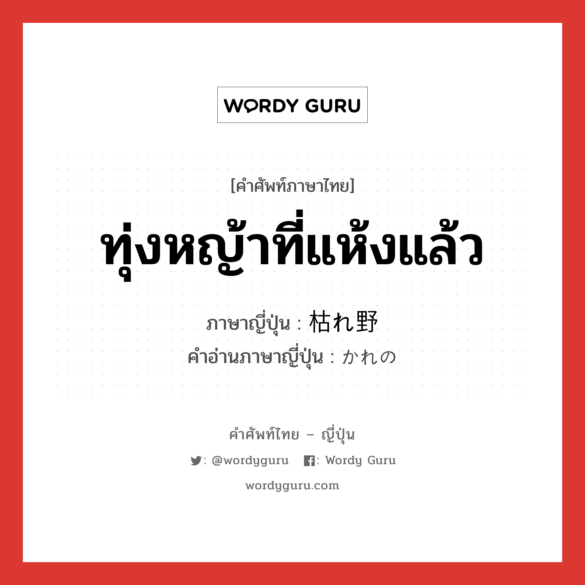 ทุ่งหญ้าที่แห้งแล้ว ภาษาญี่ปุ่นคืออะไร, คำศัพท์ภาษาไทย - ญี่ปุ่น ทุ่งหญ้าที่แห้งแล้ว ภาษาญี่ปุ่น 枯れ野 คำอ่านภาษาญี่ปุ่น かれの หมวด n หมวด n